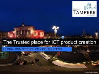 The Trusted place for ICT product creation
GLOBAL COMPETENCE CITY OF HIGH TECH




                                      Picture: Touko Hujanen
 