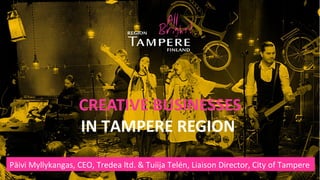 CREATIVE BUSINESSES
IN TAMPERE REGION
Päivi Myllykangas, CEO, Tredea ltd. & Tuiija Telén, Liaison Director, City of Tampere
 