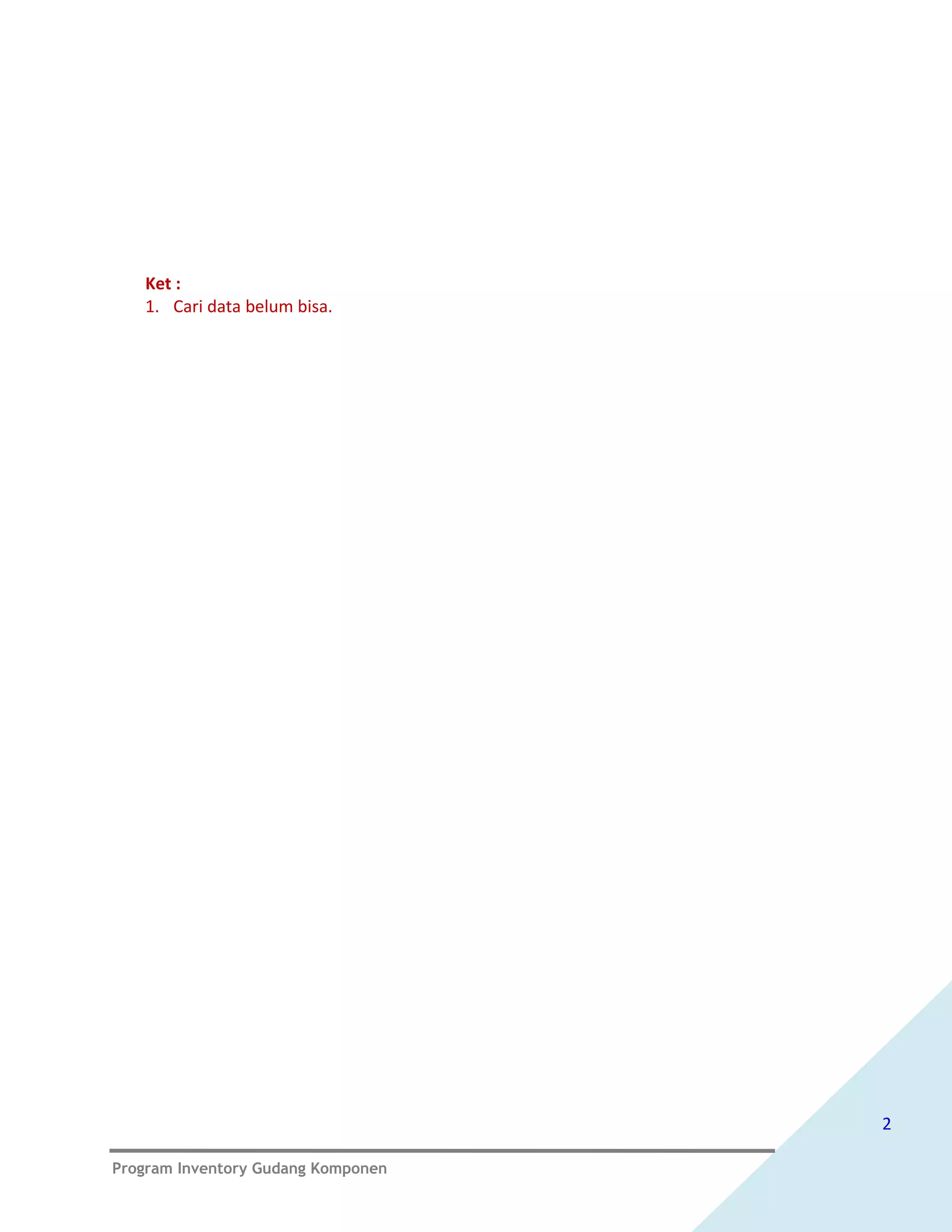 Ket :
   1. Cari data belum bisa.




                                    2

Program Inventory Gudang Komponen
 