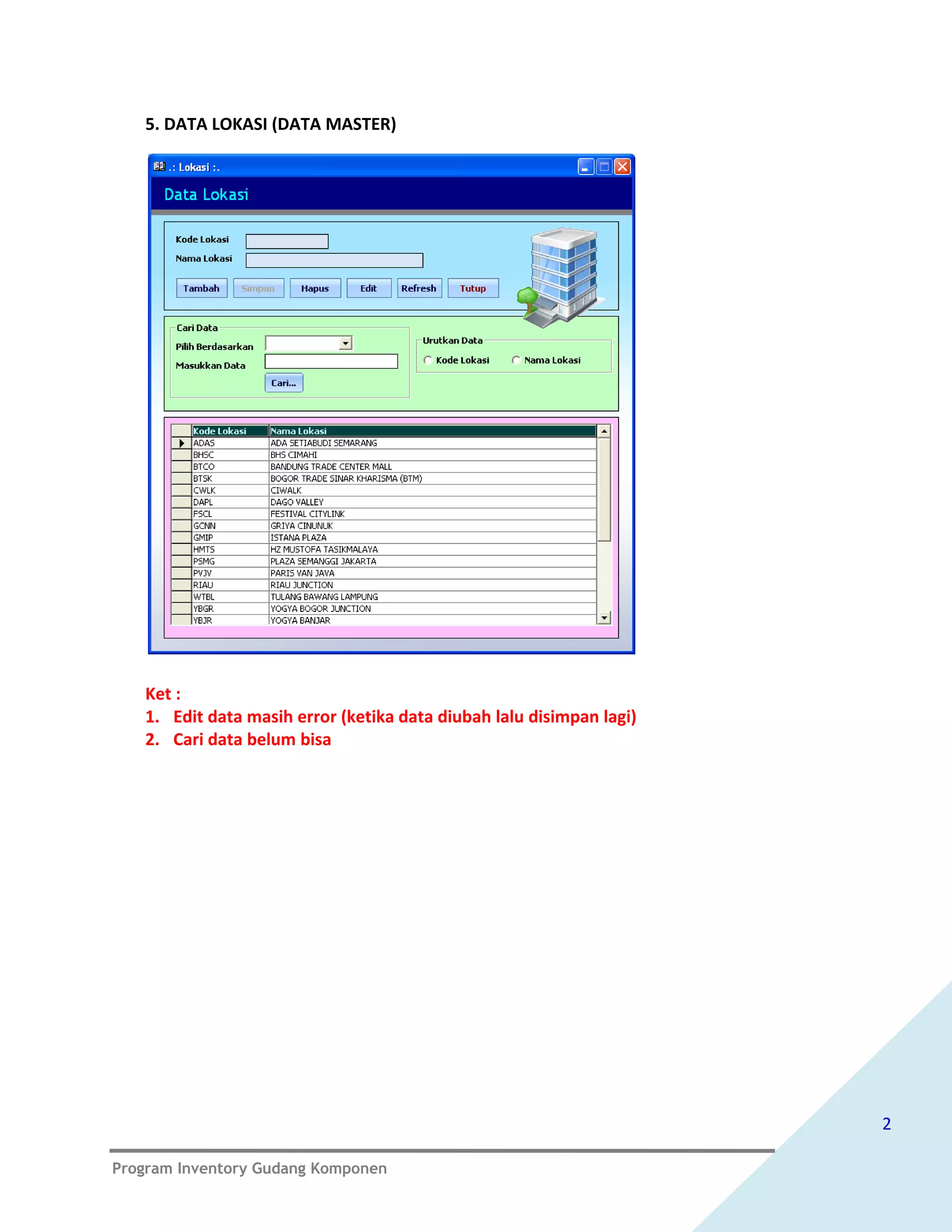 5. DATA LOKASI (DATA MASTER)




   Ket :
   1. Edit data masih error (ketika data diubah lalu disimpan lagi)
   2. Cari data belum bisa




                                                                      2

Program Inventory Gudang Komponen
 