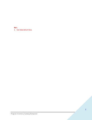 Ket :
   1. Cari data belum bisa.




                                    2

Program Inventory Gudang Komponen
 