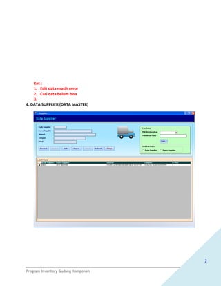Ket :
    1. Edit data masih error
    2. Cari data belum bisa
    3.
4. DATA SUPPLIER (DATA MASTER)




                                    2

Program Inventory Gudang Komponen
 