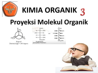 KIMIA ORGANIK 
Proyeksi Molekul Organik 
 