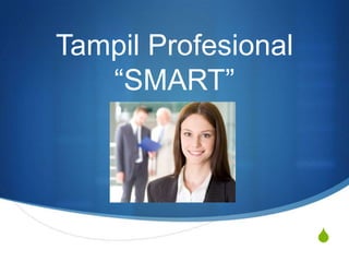 S
Tampil Profesional
“SMART”
 