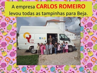 A empresa CARLOS ROMEIRO
levou todas as tampinhas para Beja.
 