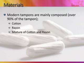 Modern tampons are mainly composed (over
90% of the tampon);
Cotton
Rayon
Mixture of Cotton and Rayon
 