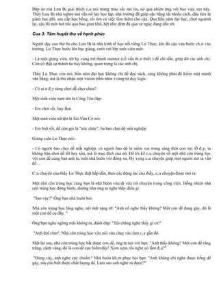 Đáp án của Lưu Bị giải thích câu nói mang màu sắc mê tín, nó quả nhiên ứng với bao việc sau này.
Thấy Lưu Bị nhà nghèo mà vẫn nỗ lực học tập, nhà trường đã giúp cậu bằng rất nhiều cách, đầu tiên là
giảm học phí, sau cấp học bổng, rồi tìm cả việc làm thêm cho cậu. Qua bốn năm đại học, chợt ngoảnh
lại, cậu đã một hơi trải qua bao gian khổ, hệt như đêm đã qua và ngày đang dần tới.

Cua 3: Tâm huyết thu về hạnh phúc

Người dạy cua thứ ba cho Lưu Bị là nhà kinh tế học nổi tiếng Lư Thực, khi đó cậu vừa bước chân vào
trường. Lư Thực bước lên bục giảng, cười với lớp sinh viên mới:

- Là một giảng viên, tôi hy vọng trở thành mentor (cố vấn thân thiết ) để chỉ dẫn, giúp đỡ các anh chị.
Còn có thật sự thành tài hay không, quan trọng là các anh chị.

Thầy Lư Thực còn nói, bốn năm đại học không chỉ để đọc sách, càng không phải để kiếm một mảnh
văn bằng, mà là thu nhận một vision (tầm nhìn ) cùng tư duy logic.

- Có ai ở đây từng chơi dế chọi chưa?

Một sinh viên nam tên là Công Tôn đáp:

- Em chơi rồi, hay lắm.

Một sinh viên nữ tên là Sái Văn Cơ nói:

- Em biết rồi, dế còn gọi là "xúc chức", ba bảo chọi dế mất nghiệp.

Giảng viên Lư Thực nói:

- Có người bảo chọi dế mất nghiệp, có người bảo dế là niềm vui trong sáng thời con trẻ. Ở đây, ta
không bàn chơi dế tốt hay xấu, mà là mục đích của nó. Để tôi kể câu chuyện về một nhà côn trùng học
với con dế cùng bạn anh ta, một nhà buôn với đồng xu. Hy vọng câu chuyện giúp mọi người mở ra vấn
đề…

Câu chuyện của thầy Lư Thực thật hấp dẫn, theo các động tác của thầy, câu chuyện được mở ra:

Một nhà côn trùng học cùng bạn là nhà buôn vừa đi vừa trò chuyện trong công viên. Bỗng nhiên nhà
côn trùng học dừng bước, dường như ông ta nghe thấy điều gì.

"Sao vậy?" Ông bạn nhà buôn hỏi.

Nhà côn trùng học lắng nghe, nét mặt rạng rỡ: "Anh có nghe thấy không? Một con dế đang gáy, đó là
một con dế cụ đấy. "

Ông bạn nghe ngóng mãi không ra, đành đáp: "Tôi chẳng nghe thấy gì cả!"

"Anh đợi chút". Nhà côn trùng học vừa nói vừa chạy vào lùm cây gần đó.

Một lát sau, nhà côn trùng học bắt được con dế, ông ta nói với bạn: "Anh thấy không? Một con dế răng
trắng, cánh vàng, đó là con dế cực hiếm đấy! Xem xem, tôi nghe có lầm đâu?"

 "Đúng vậy, anh nghe cực chuẩn." Nhà buôn khâm phục hỏi bạn: "Anh không chỉ nghe được tiếng dế
gáy, mà còn biết được chất lượng dế. Làm sao anh nghe ra được?"
 