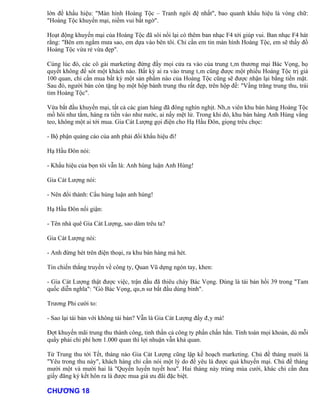 lớn đề khẩu hiệu: "Màn hình Hoàng Tộc – Tranh ngôi đệ nhất", bao quanh khẩu hiệu là vòng chữ:
"Hoàng Tộc khuyến mại, niềm vui bất ngờ".

Hoạt động khuyến mại của Hoàng Tộc đã sôi nổi lại có thêm ban nhạc F4 tới giúp vui. Ban nhạc F4 hát
rằng: "Bên em ngắm mưa sao, em dựa vào bên tôi. Chỉ cần em tin màn hình Hoàng Tộc, em sẽ thấy đồ
Hoàng Tộc vừa rẻ vừa đẹp".

Cùng lúc đó, các cô gái marketing đứng đầy mọi cửa ra vào của trung tâm thương mại Bác Vọng, họ
quyết không để sót một khách nào. Bất kỳ ai ra vào trung tâm cũng được một phiếu Hoàng Tộc trị giá
100 quan, chỉ cần mua bất kỳ một sản phẩm nào của Hoàng Tộc cũng sẽ được nhận lại bằng tiền mặt.
Sau đó, người bán còn tặng họ một hộp bánh trung thu rất đẹp, trên hộp đề: "Vầng trăng trung thu, trái
tim Hoàng Tộc".

Vừa bắt đầu khuyến mại, tất cả các gian hàng đã đông nghìn nghịt. Nhân viên khu bán hàng Hoàng Tộc
mồ hôi như tắm, hàng ra tiền vào như nước, ai nấy mệt lử. Trong khi đó, khu bán hàng Anh Hùng vắng
teo, không một ai tới mua. Gia Cát Lượng gọi điện cho Hạ Hầu Đôn, giọng trêu chọc:

- Bộ phận quảng cáo của anh phải đổi khẩu hiệu đi!

Hạ Hầu Đôn nói:

- Khẩu hiệu của bọn tôi vẫn là: Anh hùng luận Anh Hùng!

Gia Cát Lượng nói:

- Nên đổi thành: Cẩu hùng luận anh hùng!

Hạ Hầu Đôn nổi giận:

- Tên nhà quê Gia Cát Lượng, sao dám trêu ta?

Gia Cát Lượng nói:

- Anh đừng hét trên điện thoại, ra khu bán hàng mà hét.

Tin chiến thắng truyền về công ty, Quan Vũ dựng ngón tay, khen:

- Gia Cát Lượng thật được việc, trận đầu đã thiêu cháy Bác Vọng. Đúng là tái bản hồi 39 trong "Tam
quốc diễn nghĩa": "Gò Bác Vọng, quân sư bắt đầu dùng binh".

Trương Phi cười to:

- Sao lại tái bản với không tái bản? Vẫn là Gia Cát Lượng đấy đây mà!

Đợt khuyến mãi trung thu thành công, tinh thần cả công ty phấn chấn hẳn. Tính toán mọi khoản, dù mỗi
quầy phải chi phí hơn 1.000 quan thì lợi nhuận vẫn khả quan.

Từ Trung thu tới Tết, tháng nào Gia Cát Lượng cũng lập kế hoạch marketing. Chủ đề tháng mười là
"Yêu trong thu này", khách hàng chỉ cần nói một lý do để yêu là được quà khuyến mại. Chủ đề tháng
mười một và mười hai là "Quyến luyến tuyết hoa". Hai tháng này trùng mùa cưới, khác chỉ cần đưa
giấy đăng ký kết hôn ra là được mua giá ưu đãi đặc biệt.

CHƯƠNG 18
 