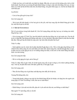 - Chính xác hơn, nó là một kiểu xác định lợi nhuận. Đầu tiên, nó xem xét thị trường, phân tích cơ hội
kinh doanh. Sau đó tạo ra sự tương hỗ giữa khách hàng và công ty một cách chủ động, tích cực, có mục
đích và có tính dự báo để thỏa mãn nhu cầu khách hàng, vừa giảm thiểu nguy cơ, vừa thu lợi nhuận một
cách hiệu quả.

Lưu Bị hỏi:

- Cost có bao gồm giá trị mục tiêu?

Gia Cát Lượng nói:

- Xét từ góc độ kinh doanh, có hai loại giá trị chủ yếu, một loại cung cấp cho khách hàng giá trị tiện
lợi, một loại là giá trị nối kết.

2. 3. Tiện lợi (Convenience)

Nói về convenience trong kinh doanh 4C, Gia Cát Lượng dùng cách dạy loại suy sở trường của mình.
Ông hỏi học viên:

- Giả sử trong ngày Lễ Tình Yêu, bạn đã chuẩn bị một đóa hoa hồng cho cô gái mình yêu. Cho dù rất
tự tin và hấp dẫn, bạn không thể không cảnh giác với các tình địch. Bạn phải chuẩn bị một đóa hoa thật
độc đáo. Hiện giờ bạn đã chuẩn bị xong xuôi, vậy bước đầu tiên phải làm là gì?

Triệu Vân đáp:

- Kinh nghiệm của tôi, trước tiên là phải sắp đặt để gặp được cô ấy. Nếu cơ hội gặp cũng không có thì
chuẩn bị bao nhiêu cũng chỉ còn cách thầm yêu trộm nhớ. Quan trọng hơn, một khi đã gặp được cô gái,
ta phải cản trở cơ hội gặp gỡ của cô với những chàng trai khác, từ đó mới có thể chiến thắng tình địch,
bước vào tình trường.

Gia Cát Lượng hỏi tiếp:

- Để có cơ hội gặp gỡ cô gái, anh sẽ làm gì?

Triệu Vân đáp: Nếu cô gái ở nhà, tôi sẽ đợi ngoài song; nếu cô gái ở công ty, tôi sẽ đợi ở phòng thường
trực. Tóm lại, tất phải đến trước tình địch, giành lấy cơ hội gặp cô gái.

Gia Cát Lượng cười:

- Nhu cầu hoa hồng của cô gái được anh đáp ứng sớm nhất, đó là tiện lợi.

Trương Phi không hiểu, hỏi:

- Trong kinh doanh, chúng ta tạo tiện lợi cho khách hàng để thu lợi nhuận, còn tặng hoa cho người yêu
trong ngày Lễ Tình Yêu không vì tiền, làm sao so sánh được?

Gia Cát Lượng cười:

- Khách hàng vì yêu anh mà chìa tiền, phụ nữ vì yêu anh mà chìa má, sao không so sánh được?

Mọi người "ồ" một tiếng, hiểu ra vấn đề.

Gia Cát Lượng nói:
 