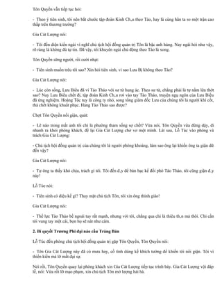 Tôn Quyền vẫn tiếp tục hỏi:

- Theo ý tiên sinh, tôi nên bắt chước tập đoàn Kinh Châu theo Tào, hay là cùng hắn ta so một trận cao
thấp trên thương trường?

Gia Cát Lượng nói:

- Tôi đến diện kiến ngài vì nghĩ chủ tịch hội đồng quản trị Tôn là bậc anh hùng. Nay ngài hỏi như vậy,
rõ ràng là không đủ tự tin. Đã vậy, tôi khuyên ngài chủ động theo Tào là xong.

Tôn Quyền sững người, rồi cười nhạt:

- Tiên sinh muốn trêu tôi sao? Xin hỏi tiên sinh, vì sao Lưu Bị không theo Tào?

Gia Cát Lượng nói:

- Lúc còn sống, Lưu Biểu đã ví Tào Tháo với sư tử hung ác. Theo sư tử, chẳng phải là tự nằm lên thớt
sao? Nay Lưu Biểu chết đi, tập đoàn Kinh Châu rơi vào tay Tào Tháo, truyện ngụ ngôn của Lưu Biểu
đã ứng nghiệm. Hoàng Tộc tuy là công ty nhỏ, song tổng giám đốc Lưu của chúng tôi là người khí cốt,
thà chết không khuất phục. Hàng Tào Tháo sao được?

Chợt Tôn Quyền nổi giận, quát:

- Lẽ nào trong mắt anh tôi chỉ là phường tham sống sợ chết? Vừa nói, Tôn Quyền vừa đứng dậy, đi
nhanh ra khỏi phòng khách, để lại Gia Cát Lượng chơ vơ một mình. Lát sau, Lỗ Túc vào phòng và
trách Gia Cát Lượng:

- Chủ tịch hội đồng quản trị của chúng tôi là người phóng khoáng, làm sao ông lại khiến ông ta giận dữ
đến vậy?

Gia Cát Lượng nói:

- Tự ông ta thấy khó chịu, trách gì tôi. Tôi đến đây để bàn bạc kế đối phó Tào Tháo, tôi cũng giận đây
này!

Lỗ Túc nói:

- Tiên sinh có diệu kế gì? Thay mặt chủ tịch Tôn, tôi xin ông thỉnh giáo!

Gia Cát Lượng nói:

- Thế lực Tào Tháo bề ngoài tuy rất mạnh, nhưng với tôi, chẳng qua chỉ là thiêu thân mà thôi. Chỉ cần
tôi vung tay một cái, bọn họ sẽ nát như cám.

2. Bí quyết Trương Phi đại náo cầu Tràng Bản

Lỗ Túc đến phòng chủ tịch hội đồng quản trị gặp Tôn Quyền, Tôn Quyền nói:

- Tên Gia Cát Lượng này đã có mưu hay, cố tình dùng kế khích tướng để khiến tôi nổi giận. Tôi vì
thiển kiến mà lỡ mất đại sự.

Nói rồi, Tôn Quyền quay lại phòng khách xin Gia Cát Lượng tiếp tục trình bày. Gia Cát Lượng vội đáp
lễ, nói: Vừa rồi lỡ mạo phạm, xin chủ tịch Tôn mở lượng hải hà.
 