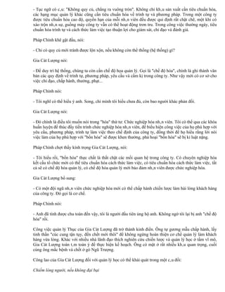 - Tục ngữ có câu: "Không quy củ, chẳng ra vuông tròn". Không chỉ khâu sản xuất cần tiêu chuẩn hóa,
các hạng mục quản lý khác cũng cần tiêu chuẩn hóa về trình tự và phương pháp. Trong một công ty
được tiêu chuẩn hóa cao độ, quyền hạn của mỗi nhân viên đều được qui định rất chặt chẽ, một khi có
xáo trộn nhân sự, guồng máy công ty vẫn có thể hoạt động trơn tru. Trong công việc thường ngày, tiêu
chuẩn hóa trình tự và cách thức làm việc tạo thuận lợi cho giám sát, chỉ đạo và đánh giá.

Pháp Chính khẽ gật đầu, nói:

- Chỉ có quy củ mới tránh được lộn xộn, nếu không còn thể thống (hệ thống) gì?

Gia Cát Lượng nói:

- Để duy trì hệ thống, chúng ta còn cần chế độ họa quản lý. Gọi là "chế độ hóa", chính là ghi thành văn
bản các quy định về trình tự, phương pháp, yêu cầu và cấm kị trong công ty. Như vậy mới có cơ sở cho
việc chỉ đạo, chấp hành, thưởng, phạt...

Pháp Chính nói:

- Tôi nghĩ có thể hiểu ý anh. Song, chỉ mình tôi hiểu chưa đủ, còn bao người khác phản đối.

Gia Cát Lượng nói:

- Đó chính là điều tôi muốn nói trong "hóa" thứ tư: Chức nghiệp hóa nhân viên. Tôi có thể qua các khóa
huấn luyện để thúc đẩy tiến trình chức nghiệp hóa nhân viên, để biểu hiện công việc của họ phù hợp với
yêu cầu, phương pháp, trình tự làm việc theo chế định của công ty, đồng thời để họ hiểu rằng lời nói
việc làm của họ phù hợp với "bốn hóa" sẽ được khen thưởng, phá hoại "bốn hóa" sẽ bị kỉ luật nặng.

Pháp Chính chợt thấy kính trọng Gia Cát Lượng, nói:

- Tôi hiểu rồi, "bốn hóa" thực chất là thắt chặt các mối quan hệ trong công ty. Có chuyên nghiệp hóa
kết cấu tổ chức mới có thể tiêu chuẩn hóa cách thức làm việc, có tiêu chuẩn hóa cách thức làm việc, tất
cả sẽ có chế độ hóa quản lý, có chế độ hóa quản lý mới bảo đảm nhân viên được chức nghiệp hóa.

Gia Cát Lượng bổ sung:

- Có một đội ngũ nhân viên chức nghiệp hóa mới có thể chấp hành chiến lược làm hài lòng khách hàng
của công ty. Đó gọi là cơ chế.

Pháp Chính nói:

- Anh đã tính được chu toàn đến vậy, tôi là người đầu tiên ủng hộ anh. Không ngờ tôi lại bị anh "chế độ
hóa" rồi.

Công việc quản lý Thục của Gia Cát Lượng đã trở thành kinh điển. Ông tự gương mẫu chấp hành, lấy
tinh thần "cúc cung tận tụy, đến chết mới thôi" để không ngừng hoàn thiện cơ chế quản lý làm khách
hàng vừa lòng. Khác với nhiều nhà lãnh đạo thích nghiên cứu chiến lược và quản lý học ở tầm vĩ mô,
Gia Cát Lượng toàn tâm toàn ý để thực hiện kế hoạch. Ông có mặt ở rất nhiều khâu quan trọng, cuối
cùng ông mắc bệnh và chết ở gò Ngũ Trượng.

Công lao của Gia Cát Lượng đối với quản lý học có thể khái quát trong một câu đối:

Chiếm lòng người, nếu không đại bại
 