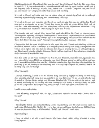 Hầu hết người xin việc đều nghi ngờ: bán lược cho sư ư? Sao có thể được? Đa số đều đấm ngực, chỉ có
ba người X, Y, Z chấp nhận thử thách…Một tuần thử thách kết thúc, ba người làm báo cáo kết quả: X
bán được một chiếc, Y bán được 10 chiếc, còn Z đã bán sạch 1.000 chiếc! Cùng hoàn cảnh, làm sao kết
quả khác xa đến vậy? Công ty mời cả ba thuật lại quá trình bán hàng.

X kể, anh ta đến một ngôi chùa, phải chịu các nhà sư mắng mỏ và đánh đập xối xả mà vẫn nhẫn nại,
cuối cùng một hoà thượng cảm động, mua cho anh ta một chiếc lược.

Y kể, anh ta lên một ngôi chùa trên núi. Do gió núi mạnh, tóc của thiện nam tín nữ lên chùa đều rối
tung, anh ta bèn tìm đến trụ trì, nói: "Người dâng hương tóc tai bù xù, e trông không thành kính với
Phật lắm. Trước mỗi toà hương, nhà chùa nên đặt một chiếc lược cho thiện nam tín nữ chải tóc." Thấy
có lý, trụ trì bèn mua. Vì chùa có 10 toà hương nên trụ trì mua 10 chiếc.

Z lại tìm đến một ngôi chùa có tiếng, hương khói quanh năm không dứt. Z nói với phương trượng:
"Phàm người dâng hương, ai cũng có tấm lòng thành. Chùa ta nên có vật phẩm tặng lại để khuyến khích
người làm việc thiện. Tôi có một số lược, ngài có thể dùng thư pháp hơn đời của mình khắc lên ba chữ
‘Lược Tích Thiện’ làm tặng phẩm". Phương trượng nghe bùi tai, liền mua ngay 1.000 chiếc.

Công ty nhận định, ba người tiêu biểu cho ba mẫu người điển hình. X thuộc mẫu bán hàng cổ điển, có
ưu điểm chân thành, kiên trì và nhẫn nại; Y có năng lực quan sát và suy đoán sự vật, dám nghĩ dám làm.
Còn Z, anh ta nghiên cứu, phân tích nhu cầu của đám đông, có ý tưởng táo bạo, có kế hoạch hiệu quả
nên đã mở ra một nhu cầu mới cho thị trường. Nhờ trí tuệ hơn người mà Z được công ty quyết định bổ
nhiệm làm quản lý bộ phận bán hàng.

Điều thần kỳ là: sau khi "lược tích thiện" của Z ra đời, một đồn mười, mười đồn trăm, người đến chùa
ngày càng nhiều, hương khói trong chùa ngày càng thịnh. Phương trượng bèn ký hợp đồng mua hàng
của Z, anh ta không chỉ bán được một lần 1.000 chiếc, mà còn nhận được hợp đồng tiêu thụ dài hạn. Về
phía công ty mà nói, thu hoạch lớn nhất không phải là có được hợp đồng tiêu thụ, mà là có được Z với
tài năng, sáng kiến phi thường!

Đổng Trác tiết lộ:

- Các bạn biết không, Z chính là tôi đó! Sau tám tháng làm quản lý bộ phận bán hàng, tôi được thăng
chức giám đốc, phụ trách mảng nhân lực, quản lý và mở rộng thị trường. Tôi ghi tâm khắc cốt, nhờ xuất
thân từ nhân viên tiếp thị nên mới có ngày hôm nay. Tôi cũng biết, 70% ông chủ trên thế giới này xuất
thân từ nhân viên tiếp thị. Tôi tin rằng, nhân viên có năng lực ABC thật sự sẽ bán được bất kỳ sản phẩm
gì cho bất kỳ người nào. Tôi cũng tin rằng, trong các bạn, sẽ xuất hiện người xuất sắc như vậy.

Lưu Bị ngượng ngập giơ tay:

- Giám đốc Đổng, trong thuyết ABC của ngài, Assertive và Beautiful còn làm được, Creative xem ra
khó quá?

Đổng Trác nói:

- Bảo rằng khó thì thật khó, nhưng bảo không khó thì cũng lại không khó. Tôi sẽ chỉ cho mọi người hai
tuyệt chiêu. Chiêu thứ nhất: Cần biết đổi vị trí tư duy, cần suy nghĩ trong tình huống nào thì khách hàng
sẽ mua sản phẩm của chúng ta. Chiêu thứ hai: Cần biết cách "dắt mũi" khách hàng.

Học viên đồng ý:

- Đúng rồi, chỉ có bị xỏ mũi, trâu mới theo ta. Nếu không, dù có cố kéo tai hay kéo đuôi, trâu cũng
không nghe ta.
 