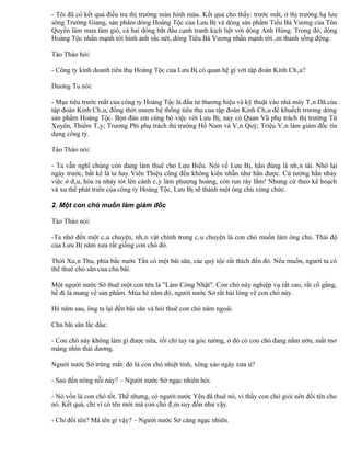 - Tôi đã có kết quả điều tra thị trường màn hình màu. Kết quả cho thấy: trước mắt, ở thị trường hạ lưu
sông Trường Giang, sản phẩm dòng Hoàng Tộc của Lưu Bị và dòng sản phẩm Tiểu Bá Vương của Tôn
Quyền làm mưa làm gió, cả hai dòng bắt đầu cạnh tranh kịch liệt với dòng Anh Hùng. Trong đó, dòng
Hoàng Tộc nhấn mạnh tới hình ảnh sắc nét, dòng Tiểu Bá Vương nhấn mạnh tới âm thanh sống động.

Tào Tháo hỏi:

- Công ty kinh doanh tiêu thụ Hoàng Tộc của Lưu Bị có quan hệ gì với tập đoàn Kinh Châu?

Dương Tu nói:

- Mục tiêu trước mắt của công ty Hoàng Tộc là đầu tư thương hiệu và kỹ thuật vào nhà máy Tân Dã của
tập đoàn Kinh Châu, đồng thời mượn hệ thống tiêu thụ của tập đoàn Kinh Châu để khuếch trương dòng
sản phẩm Hoàng Tộc. Bọn đàn em cùng bỏ việc với Lưu Bị, nay có Quan Vũ phụ trách thị trường Tứ
Xuyên, Thiểm Tây; Trương Phi phụ trách thị trường Hồ Nam và Vân Quý; Triệu Vân làm giám đốc tín
dụng công ty.

Tào Tháo nói:

- Ta vẫn nghĩ chúng còn đang làm thuê cho Lưu Biểu. Nói về Lưu Bị, hắn đúng là nhân tài. Nhớ lại
ngày trước, bất kể là ta hay Viên Thiệu cũng đều không kiên nhẫn như hắn được. Cứ tưởng hắn nhảy
việc ở đâu, hóa ra nhảy tót lên cành cây làm phượng hoàng, còn run rảy lắm! Nhưng cứ theo kế hoạch
và xu thế phát triển của công ty Hoàng Tộc, Lưu Bị sẽ thành một ông chủ xứng chức.

2. Một con chó muốn làm giám đốc

Tào Tháo nói:

-Ta nhớ đến một câu chuyện, nhân vật chính trong câu chuyện là con chó muốn làm ông chủ. Thái độ
của Lưu Bị năm xưa rất giống con chó đó.

Thời Xuân Thu, phía bắc nước Tần có một bãi săn, các quý tộc rất thích đến đó. Nếu muốn, người ta có
thể thuê chó săn của chủ bãi.

Một người nước Sở thuê một con tên là "Làm Công Nhật". Con chó này nghiệp vụ rất cao, rất cố gắng,
hễ đi là mang về sản phẩm. Mùa hè năm đó, người nước Sở rất hài lòng về con chó này.

Hè năm sau, ông ta lại đến bãi săn và hỏi thuê con chó năm ngoái.

Chủ bãi săn lắc đầu:

- Con chó này không làm gì được nữa, rồi chỉ tay ra góc tường, ở đó có con chó đang nằm ườn, mắt mơ
màng nhìn thái dương.

Người nước Sở trừng mắt: đó là con chó nhiệt tình, xông xáo ngày xưa ư?

- Sao đến nông nỗi này? – Người nước Sở ngạc nhiên hỏi.

- Nó vốn là con chó tốt. Thế nhưng, có người nước Yên đã thuê nó, vì thấy con chó giỏi nên đổi tên cho
nó. Kết quả, chỉ vì có tên mới mà con chó đâm suy đốn như vậy.

- Chỉ đổi tên? Mà tên gì vậy? – Người nước Sở càng ngạc nhiên.
 