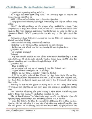 wWw.VietLion.Com – Thư vi n eBook Online – Free for All !                    2010

     - Ngư i cư i ng a vàng ñ ng trư c kia.
     B t ng a ñu i theo ngư i ñ ng trư c. Tào Tháo quay ng a l i ch y ra c a
  Ðông, may g p ngay Ði n Vi.
     Vi h v Tháo, m m t ñư ng máu ra ñư c ñ n c a thành.
     Chung quanh thành l a cháy ngùn ng t, c rác ch ng ch t kh p c , ch nào cũng
  có l a.
     Ði n Vi c m kích g t l a ra hai bên, t ng a xông vào khói l a ra trư c. Tháo
  cũng theo sau ra ñư c. V a ñ n c a thành, có m t cái xà cháy trên nhà rơi vào chân
  ng a c a Tào Tháo, ng a ngã g c xu ng. Tháo l y tay ñ y cái xà ra, l a bén vào c
  cánh tay và ñ u tóc. Ði n Vi quay ng a l i c u. V a may H H u Uyên cũng ñâu
  ñ n.
     Hai ngư i c u ñư c Tháo d y, xông qua l a ch y ra. Tháo cư i ng a c a Uyên,
  Vi ñánh m ñư ng ñ ch y.
     Ðánh nhau mãi ñ n sáng, Tháo m i v ñư c tr i.
     Các tư ng vào l y h i thăm, Tháo ngo nh m t lên cư i nói r ng:
     - Ta l m m c ph i k th t phu, th r ng thù này th nào cũng báo ñư c.
     Quách Gia nói:
     - Có k gì nên làm ngay!
     Tháo nói:
     - Nay nên nhân k c a h n mà làm k c a mình: ta nói phao lên r ng ta b l a
  cháy ch t b ng, B t t d n quân l i ñánh. Ta ph c binh trong núi Mã Lăng, ñ i
  h n ñ n n a ch ng, ñ ra mà ñánh thì quy t b t ñư c L B .
     Quách Gia nói:
     - Th c là m t k hay!
     Li n sai quân sĩ phát tang, ñ tr phao tin ñi r ng Tào Tháo ñã ch t.
     Có ngư i ñ n B c Dương báo v i L B r ng:
     - Tháo b l a cháy b ng c chân tay, v ñ n tr i thì ch t.
     L B l p t c ñi m quân mã, kéo ñ n núi La Lăng. Quân ñi g n ñ n tr i Tào,
  m t ti ng tr ng n i lên, ph c binh b n m t ra. L B c ñánh, m t s ng m t ch t,
  m i thoát ñư c, t n h i m t ngư i quân mã, ch y v B c Dương gi v ng không
  dám ra n a.
     Năm nay có m t th sâu, g i là sâu hoàng ăn h i lúa má. - vùng Quan Ðông
  (Trư ng An) m i h c thóc giá năm mươi quan. Dân chúng ñói quá ph i ăn th t l n
  nhau.
     Tào Tháo nhân h t lương, d n quân v ñóng Nhân Thành. L B cùng ñem
  quân v ñóng Sơn Dương. Vì v y hai bên cùng t m bãi binh.
     B y gi Ðào Khiêm T Châu ñã sáu mươi ba tu i, ch t b b nh, b nh m i
  ngày m t n ng, bèn m i My Chúc, Tr n Ðăng ñ n bàn vi c. Chúc nói:
     - Quân Tào Tháo b T Châu ñi, cũng ch vì L B cư p Duy n Châu mà thôi.
  Năm nay h n bãi binh cũng là vì m t mùa. Ch c r ng sang xuân th nào h n cũng
  ñ n. Ph quân ñã hai l n như ng ch c cho Lưu Huy n Ð c, b y gi ph quân còn

Tam Qu c Di n Nghĩa – Tam Qu c Chí                                          Trang 108
 