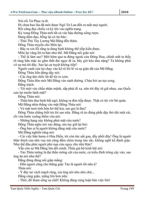 wWw.VietLion.Com – Thư vi n eBook Online – Free for All !                     2010

      Nói r i T Ph c ra ñi.
      Ði chưa bao lâu ñã m i ñư c Ngô T Lan ñ n ra m t m i ngư i.
      R i cũng ñ c chi u và ký tên vào nghĩa tr ng.
      Ký xong Ð ng Th a m i t t c vào h u ñư ng u ng rư u.
      Ðang ñàm ñ o, b ng l i có tin báo:
      - Thái Thú Tây Lương Mã Ð ng ñ n thăm.
      Ð ng Th a truy n cho Môn l i:
      - Bây ra xin l i r ng ta ñang b nh không th ti p ki n ñư c.
      Môn l i vâng l i ra báo như th . Mã Ð ng n i gi n nói:
      - Th là làm sao? M i hôm qua ta ñ ng ngoài c a Ðông Hoa, chính m t ta th y
  rõ ràng h n m c áo g m th t ñai ng c ñi ra, bây gi kêu ñau n ng? Ta không ph i
  vô s mà t i ñây. Sao l i c tuy t không ti p?
      Ngư i canh c a l i ch y vào k rõ l i l và s gi n d c a Mã Ð ng.
      Ð ng Th a li n ñ ng d y nói:
      - Các ông ñ i ch c lát ñ tôi ra xem.
      Ð ng Th a ñón m i Mã Ð ng vào s nh ñư ng. Chào h i an t a xong.
      Ð ng trách:
      - Tôi m i vào ch u nh n m nh, s p ph i ñi xa, nên t i ñây t giã nhau, sao Qu c
  c u l i mu n lánh m t?
      Ð ng Th a nói:
      - Thân hèn ñau b nh b t ng , không ra ñón ti p ñư c. Th t có t i v i S quân.
      Mã Ð ng nhìn th ng vào m t Ð ng Th a nói:
      - V m t tươi t nh h n h th kia, sao g i là ñau?
      Ð ng Th a ch ng bi t tr l i sao n a. Ð ng rũ áo ñ ng ph t d y th dài m t cái,
  r i v a bư c xu ng th m v a nói:
      - Nh ng h ng này không ph i m t c u nư c!
      Ð ng Th a nghe nói xúc ñ ng, níu tay gi l i h i:
      - Ông b o ai là ngư i không ñáng m t c u nư c?
      Mã Ð ng nghi n răng nói:
      - Cái vi c b n hươu H a Ði n, tôi còn t c u t gan, ñ y ph i ñây! Ông là ngư i
  thân thích c a nhà vua mà cũng ñ m chìm trong t u s c, không nghĩ k ñánh gi c.
  Như th ñâu ph i ngư i phò n n c u nguy cho nhà Hán?
      V n còn s Mã Ð ng l a d i mình, Th a gi b kinh hãi nói:
      - Tào Th a tư ng là ñ i th n rư ng c t c a nư c, c tri u ñình trông c y vào, sao
  ông ăn nói như th ?
      Ð ng ñùng ñùng n i gi n m ng:
      - Ð n ngươi cũng cho th ng gi c Tào là ngư i t t n a à?
      Th a nói:
      - ñây tai vách m ch r ng, xin ông nói nho nh ch ...
      Ð ng càng gi n, m ng l n hơn n a:
      - Thôi, ñ tham s ng s ch t! Không ñáng cùng lu n bàn vi c l n!

Tam Qu c Di n Nghĩa – Tam Qu c Chí                                            Trang 199
 