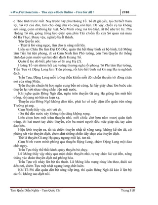 wWw.VietLion.Com – Thư vi n eBook Online – Free for All !                   2010

  e Tháo tính trư c m t. Nay trư c hãy phá Hoàng T . T ñã già y u, l i ch bi t tham
  l i, vơ vét c a dân, làm cho lòng dân vô cùng oán h n. Ðã v y, chi n c l i không
  s a sang, quân sĩ không k lu t. N u Minh công mà t i ñánh, t th như tr tre. Phá
  Hoàng T r i, gióng tr ng kéo quân qua phía Tây chi m l y c a S quan mà mưu
  ñ Ba Th c. Ðư c v y, nghi p bá t thành.
      Tôn Quy n nói:
      - Th t là l i vàng ng c, làm cho ta sáng m t lên.
      Li n sai Châu Du làm Ð i Ðô Ð c, qu n th h t th y binh và b binh, L Mông
  làm Ti n b tiên phong, dt và Cam Ninh làm Phó tư ng, còn Tôn Quy n thì th ng
  lãnh ñ i quân mư i v n kéo ñ n ñánh Hoàng T .
      Quân t tác dò bi t, phi báo v Gi ang H (2).
      Hoàng T v i nhóm h t các tư ng thương ngh r i phong Tô Phi làm Ð i tư ng,
  Tr n T u và Ð ng Long làm Tiên phong, r i kéo h t binh mã Gi ang H ra nghênh
  ñ ch.
      Tr n T u, Ð ng Long m i tư ng ñi u khi n m i ñ i chi n thuy n t i ñóng ch n
  nơi c a sông Mi n.
      Trên thuy n chu n b hơn ngàn cung b n n c ng, l i l y giây ch c l n bu c các
  thuy n l i v i nhau v ng ch c trên m t nư c.
      Khi nghe quân Ðông Ngô ñ n, nghe trên thuy n Gi ang H gióng lên m t h i
  tr ng, r i cung n b n ra lo n x .
      Thuy n c a Ðông Ngô không dám ti n, ph i lui v m y d m ñ n quân trên sông
  Trư ng gi ang.
      Cam Ninh th y v y, nói v i dt:
      - S th ñ n nư c này không ti n cũng không xong.
      Li n ch n hơn m t trăm thuy n nh , m i chi c ch hơn năm mươi quân tinh
  tráng, thì hai mươi tay chèo thuy n, còn ba mươi ngư i ñ u m c giáp s t, tay c m
  ñao bén.
      Hi u l nh truy n ra, t t c chi n thuy n nh t t xông sang, không k tên ñá, c
  phóng sát vào thuy n ñ ch, chém ñ t nh ng chi c dây ch c c a thuy n ñ ch.
      Th là thuy n Gi ang H quay ngang mũi l i, tan rã.
      Cam Ninh vươn mình phóng qua thuy n Ð ng Long, chém Ð ng Long m t ñao
  ch t ngay.
      Tr n T u th y th th t kinh, quay thuy n b ch y.
      L Mông th y v y nh y qua m t chi c thuy n nh , t tay chèo lái v t ñ n, xông
  th ng vào ñoàn thuy n ñ ch mà phóng h a.
      Tr n T u v i nh y lên b t u thoát. L Mông li u m ng nh y lên theo, ñu i sát
  ñ n nơi, chém T u m t nhát ngang lưng ch t luôn.
      Khi Tô Phi d n quân ñ n b sông ti p ng, thì quân Ðông Ngô ñã kéo lên b
  c r i, không sao ñ ch n i.



Tam Qu c Di n Nghĩa – Tam Qu c Chí                                         Trang 318
 