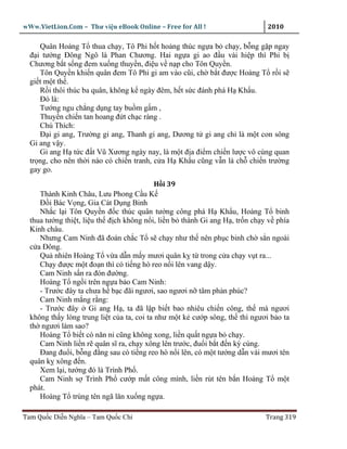 wWw.VietLion.Com – Thư vi n eBook Online – Free for All !                    2010

     Quân Hoàng T thua ch y, Tô Phi h t ho ng thúc ng a b ch y, b ng g p ngay
  ñ i tư ng Ðông Ngô là Phan Chương. Hai ng a gi ao ñ u vài hi p thì Phi b
  Chương b t s ng ñem xu ng thuy n, ñi u v n p cho Tôn Quy n.
     Tôn Quy n khi n quân ñem Tô Phi gi am vào cũi, ch b t ñư c Hoàng T r i s
  gi t m t th .
     R i thôi thúc ba quân, không k ngày ñêm, h t s c ñánh phá H Kh u.
     Ðó là:
     Tư ng ngu ch ng d ng tay bu m g m ,
     Thuy n chi n tan hoang ñ t ch c ràng .
     Chú Thích:
     Ð i gi ang, Trư ng gi ang, Thanh gi ang, Dương t gi ang ch là m t con sông
  Gi ang v y.
     Gi ang H t c ñ t Vũ Xương ngày nay, là m t ñ a ñi m chi n lư c vô cùng quan
  tr ng, cho nên th i nào có chi n tranh, c a H Kh u cũng v n là ch chi n trư ng
  gay go.
                                            H i 39
     Thành Kinh Châu, Lưu Phong C u K
     Ð i Bác V ng, Gia Cát D ng Binh
     Nh c l i Tôn Quy n ñ c thúc quân tư ng công phá H Kh u, Hoàng T binh
  thua tư ng thi t, li u th ñ ch không n i, li n b thành Gi ang H , tr n ch y v phía
  Kinh châu.
     Nhưng Cam Ninh ñã ñoán ch c T s ch y như th nên ph c binh ch s n ngoài
  c a Ðông.
     Qu nhiên Hoàng T v a d n m y mươi quân k t trong c a ch y v t ra...
     Ch y ñư c m t ño n thì có ti ng hò reo n i lên vang d y.
     Cam Ninh s n ra ñón ñư ng.
     Hoàng T ng i trên ng a b o Cam Ninh:
     - Trư c ñây ta chưa h b c ñãi ngươi, sao ngươi n tâm ph n phúc?
     Cam Ninh m ng r ng:
     - Trư c ñây Gi ang H , ta ñã l p bi t bao nhiêu chi n công, th mà ngươi
  không th y lòng trung li t c a ta, coi ta như m t k cư p sông, th thì ngươi b o ta
  th ngươi làm sao?
     Hoàng T bi t có năn n cũng không xong, li n qu t ng a b ch y.
     Cam Ninh li n r quân sĩ ra, ch y xông lên trư c, ñu i b t ñ n kỳ cùng.
     Ðang ñu i, b ng ñ ng sau có ti ng reo hò n i lên, có m t tư ng d n vài mươi tên
  quân k xông ñ n.
     Xem l i, tư ng ñó là Trình Ph .
     Cam Ninh s Trình Ph cư p m t công mình, li n rút tên b n Hoàng T m t
  phát.
     Hoàng T trúng tên ngã lăn xu ng ng a.

Tam Qu c Di n Nghĩa – Tam Qu c Chí                                          Trang 319
 