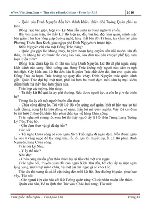wWw.VietLion.Com – Thư vi n eBook Online – Free for All !                   2010

     - Quân c a Ðinh Nguyên ñ n bên thành khiêu chi n ñòi Tư ng Quân ph i ra
  binh.
     Ð ng Trác t c gi n, hi p v i Lý Nhu d n quân ra thành nghênh chi n.
     Hai bên giàn tr n, r i th y L B hi n ra, ñ u búi tóc, ñ i kim quan, mình m c
  bào g m trăm hoa l ng giáp ñư ng nghê, lưng th t b o ñ i Ti loan, tay c m tay c m
  Phương Thiên H a Kích, gi c ng a phò Ðinh Nguyên ra trư c tr n.
     Ðinh Nguyên ch vào m t Ð ng Trác m ng:
     - Qu c gia g p lúc không may, lũ yêm ho n l ng quy n ñ n n i muôn dân ñ
  thán, mi không h có thư c t c công lao nào, sao dám nói càn chuy n ph l p, làm
  lo n tri u ñình?
     Ð ng Trác chưa k p tr l i thì sau lưng Ðinh Nguyên, L B ñã phi ng a vung
  kích ñánh tràn sang. Binh tư ng c a Ð ng Trác không m t ngư i nào dám ra ngh
  inh ñ ch. Cây kích c a L B ñ n ñâu là quân Trác ch t ñ n ñó, làm cho quân c a
  Ð ng Trác c lo n. Trác ho ng s quay ñ u ch y. Ðinh Nguyên thúc quân ñánh
  gi t. Quân Trác ñ i b i m t tr n, ph i lui hơn ba mươi d m m i dám h tr i, ki m
  ñi m binh mã th y hao hơn phân n a.
     Trác h p các tư ng, bàn r ng:
     - Ta th y L B qu là tay phi thư ng. N u ñư c ngư i y, ta còn lo gì vi c thiên
  h ?
     Trong lúc y có m t ngư i bư c ñ n thưa:
     - Chúa công ñ ng lo. Tôi v i L B v n cùng quê quán, bi t rõ h n tuy có tài
  xu t chúng, song là k h u dũng vô mưu, th y l i mà quên nghĩa. V y tôi xin ñem
  ba t t lư i ñi thuy t, khi n h n ph i ch p tay v hàng Chúa công.
     Trác nghe nói m ng r , xem l i thì th y ngư i y là H Bôn Trung Lang Tư ng
  Lý Túc. Trác h i:
     - C n ñem theo v t gì ñ d h n?
     Túc nói:
     - Tôi nghe Chúa công có con ng a Xích Th , ngày ñi ngàn d m. N u ñư c ng a
   y v i ít vàng ng c ñ l y lòng h n, r i tôi l a l i thuy t d , t L B ph n Ðinh
  Nguyên, hàng Chúa công.
     Trác h i Lý Nhu:
     - Ý y th nào?
     Nhu ñáp:
     - Chúa công mu n g m thâu thiên h l i ti c chi m t con ng a.
     Trác nghe nói, truy n quân d t con ng a Xích Th ñ n, l i cho l y ra m t ngàn
  l ng vàng, mươi h t minh châu, và m t cái ñai ng c gi ao cho Túc.
     Túc t c thì mang t t c l v t th ng ñ n tr i L B . D c ñư ng b quân ph c bao
  vây, Túc nói:
     - Các ngươi kíp vào báo v i L Tư ng quân r ng: Có c nhân mu n ñ n thăm.
     Quân vào báo, B ra l nh cho Túc vào. Chào h i xong, Túc nói:


Tam Qu c Di n Nghĩa – Tam Qu c Chí                                          Trang 33
 