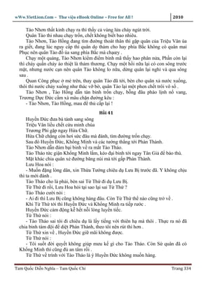 wWw.VietLion.Com – Thư vi n eBook Online – Free for All !                    2010

      Tào Nhơn th t kinh ch y ra thì th y c vùng l a cháy ngút tr i.
      Quân Tào thi nhau ch y tr n, ch t không bi t bao nhiêu.
      Tào Nhơn, Tào H ng ñang tìm ñư ng thoát thân thì g p quân c a Tri u Vân ùa
  ra gi t, ñang lúc nguy c p thì quân d thám cho hay phía B c không có quân mai
  Ph c nên quân Tào ñ ùa sang phía B c mà ch œy .
      Ch y m t qu ng, Tào Nhơn ki m ñi m binh mã th y hao phân n a, Ph n còn l i
  thì cháy qu n cháy áo thi t là th m thương. Ch y m t h i n a l i có con sông trư c
  m t, nhưng nư c c n nên quân Tào không lo n a, d ng quân l i ngh và qua sông
  sau .
      Quan Công ph c mé trên, thay quân Tào ñã t i, bèn cho quân x nư c xu ng,
  thôi thì nư c ch y xu ng như thác v b , quân Tào l i m t phen ch t trôi vô s .
      Tào Nhơn , Tào H ng d n tàn binh tr n ch y, b ng ñâu pháo l nh n vang,
  Trương D c Ð c c m xà mâu ch n ñư ng kêu :
      - Tào Nhơn, Tào H ng, mau ñ th c p l i !
                                         H i 41
      Huy n Ð c ñưa bá tánh sang sông
      Tri u Vân li u ch t c u minh chúa
      Trương Phi g p ngay H a Ch .
      H a Ch ch ng còn hơi s c ñâu mà ñánh, tìm ñư ng tr n ch y.
      Sau ñó Huy n Ð c, Kh ng Minh và các tư ng th ng t i Phàn Thành.
      Tào Nhơn d n ñám b i binh v ra m t Tào Tháo.
      Tào Tháo t c gi n Kh ng Minh l m, kéo ñ i binh t i ngay Tân Gi ñ báo thù.
      M t khác chia quân x ñư ng băng núi mà t i g p Phàn Thành.
      Lưu Hoa nói :
      - Mu n ñ ng lòng dân, xin Th a Tư ng chiêu d Lưu B trư c ñã. Y không ch u
  thì ta m i ñánh .
      Tào Tháo cho là ph i, bèn sai T Th ñi d Lưu B .
      T Th ñi r i, Lưu Hoa h i t i sao l i sai T Th ?
      Tào Tháo cư i nói :
      - Ai ñi thì Lưu B cũng không hàng ñâu. Còn T Th th nào cũng tr v .
      Khi T Th t i thì Huy n Ð c và Kh ng Minh ra ti p rư c .
      Huy n Ð c c m ñ ng k h t n i lòng luy n ti c.
      T Th nói :
      - Tào Tháo sai tôi ñi chiêu d là l y ti ng v i thiên h mà thôi . Th c ra nó ñã
  chia binh tám ñ i ñ di t Phàn Thành, theo tôi nên rút thì hơn .
      T Th xin v , Huy n Ð c gi mãi không ñư c.
      T Th nói :
      - Tôi su t ñ i quy t không giúp mưu k gì cho Tào Tháo. Còn S quân ñã có
  Kh ng Minh thì cũng ñ an tâm r i .
      T Th v trình v i Tào Tháo là ý Huy n Ð c không mu n hàng.

Tam Qu c Di n Nghĩa – Tam Qu c Chí                                          Trang 334
 