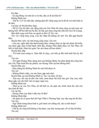 wWw.VietLion.Com – Thư vi n eBook Online – Free for All !                   2010

     Kỳ ñáp:
     - Gi ang Ðông v i nhà tôi có t thù, ñâu có ñi l i hi u h ?
     Kh ng Minh nói:
     - Th th ì L Túc ñ n ñây, không ph i ñ vi ng tang mà là ñ dò xét tình hình ta
  ñó thôi.
     L i b o v i Huy n Ð c r ng:
     - H L Túc h i ñ n vi c ñ ng tĩnh c a Tào Tháo thì chúa công c m t m c nói
  không bi t. H h i ñ n hai ba l n, thì b y gi chúa công b o h n h i Gia Cát Lư ng.
     Bàn ñ nh xong xuôi bèn sai ngư i ra ñón L Túc vào.
     Túc vào vi ng tang xong, Lưu Kỳ nh n ñ phúng r i m i Túc ñ n g p Huy n
  Ð c.
     Huy n Ð c rư c vào nhà trong u ng rư u, Túc nói:
     - Lâu nay, nghe th y ñ i danh hoàng thúc, nhưng chưa có d p nào ñư c bái ki n,
  nay ñư c g p, th c là hân h nh. M i ñây, Hoàng Thúc ñánh nhau v i Tào Tháo, t t
  bi t rõ tình hình. Dám h i quân Tào ư c ñư c ñ bao nhiêu?
     Huy n Ð c ñáp:
     - Tôi binh m n tư ng ít, Tháo ñ n là ch y, còn bi t gì ñ n tình hình bên y th
  nào.
     Túc nói:
     - Tôi nghe Hoàng Thúc dùng mưu c a Kh ng Minh, hai phen ñánh h a công làm
  cho Tào Tháo kinh h n l c phách, sao Hoàng Thúc l i b o không bi t?
     Huy n Ð c nói:
     - H a chăng h i Kh ng Minh thì m i bi t ñư c rõ.
     Túc nói:
     - Kh ng Minh ñâu, xin cho ñư c g p m t chút.
     Huy n Ð c sai m i Kh ng Minh ra. Túc vái chào, r i h i:
     - Xưa nay v n m tài ñ c tiên sinh, chưa ñư c bái ki n bao gi . Nay may m n
  ñư c g p, xin cho bi t vi c an nguy ngày nay.
     Kh ng Minh nói:
     - Mưu gi an c a Tào Tháo, tôi ñã bi t c , ch gi n s c mình chưa ñ , nên còn
  t m lánh ñó thôi.
     Lúc l i h i:
     - Hoàng Thúc nay ñ nh ñây hay ñi ñâu?
     Kh ng Minh ñáp:
     - S quân tôi có quen thái thú Ngô Th n Thương Ngô, nay s p sang ñó ñ nh .
     Túc nói:
     - Ngô Th n lương khan binh ít, gi mình còn ch ng n i, cho ai nh ñư c?
     Kh ng Minh nói:
     - Ch y tôi cũng bi t không lâu ñư c, nay hãy nương t m, r i s li u k khác.
     Túc nói:


Tam Qu c Di n Nghĩa – Tam Qu c Chí                                         Trang 345
 