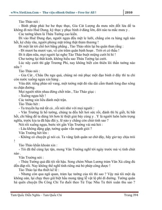 wWw.VietLion.Com – Thư vi n eBook Online – Free for All !                     2010

      Tào Tháo nói :
      - Binh pháp ph i hư hư th c th c, Gia Cát Lư ng ña mưu nên ñ t l a ñ ta
  không ñi n o Huê Dung, kỳ th c y ph c binh ñàng l n, ñ i nào ta m c mưu y .
      Các tư ng khen là Th a Tư ng cao ki n.
      Ði vào Huê Dung ñ o, ngư i ng a ñ u m t le lư i, ch ng còn ra hàng ngũ nào
  h t, k cháy râu, ngư i ph ng m t trông th t th m thương !
      Ði m t lát t i ch hơi b ng ph ng , Tào Tháo nhìn l i ba quân than r ng :
      - Ði mươi ba mươi v n, v còn trăm quân b nh ho n . Tr i ơi có th u !
      Ði ít d m n a, m i ngư i l i nghe Tào Tháo bu t mi ng cư i hì hì !
      Chư tư ng l i th t kinh, không hi u sao Th a Tư ng l i cư i.
      Lúc nãy cư i thì g p Trương Phi, nay không bi t còn thiên lôi th n tư ng nào
  n a?
      Tào Tháo nói :
      - Gia Cát , Châu Du ngu quá, chúng nó mà ph c m t ñ o binh ñây thì ta ch
  còn nư c xu ng ng a xin hàng .
      V a d t. ti ng pháo n vang, m t tư ng m t ñ râu dài c m thanh long ñao xông
  ra ch n ñư ng.
      M i ngư i nhìn nhau ñ ng ch t trân , Tào Tháo gi c :
      - Xu ng ng a h t !
      Các tư ng xin li u ñánh m t tr n.
      Tào Tháo hét :
      - Ta truy n h mã t t c , r i nói nh v i m i ngư i :
      - Vân Trư ng là h tư ng, chúng ta ñ u h t hơi s c r i, ñánh thì b gi t, b b t
  h t, chi b ng ñ ta dùng l i hơn l thi t gi i bày cùng y . Y là ngư i luôn luôn tr ng
  nghĩa, trư c kia ta ñã h u ñãi y, l nào y ch ng còn chút tình sao ?
      Nói r i xu ng ng a, bư c t i g n Vân Trư ng vái mà h i :
      - Lâu không ñ ng g p, tư ng quân v n m nh gi i ?
      Vân Trư ng hét lên :
      - Không có chuy n gì nói c . Ta vâng l nh quân sư ch ñây, hãy giơ tay ch u trói
  !
      Tào Tháo kh n kho n xin :
      - Tôi ñã th cùng l c t n, mong Vân Trư ng nghĩ t i ngày trư c mà v tình chút
  nào .
      Vân Trư ng nói :
      - Th a Tư ng qu ñãi tôi r t h u. Song chém Nhan Lương tr m Văn Xú cũng ñ
  ñ n ñáp r i. Nay không th nghĩ tình riêng mà b phép công ñư c !
      Tào Tháo l i tha thi t k l :
      - Nhưng còn qua ngũ quan, tr m l c tư ng c a tôi thì sao ? V y mà tôi m t d
  không oán, l i ch y theo giã bi t h u mong t ng l v t l phí ñi ñư ng. Tư ng quân
  há quên chuy n Du Công Chi Tư ñu i theo T Tr c Nhu T th i xuân thu sao ?


Tam Qu c Di n Nghĩa – Tam Qu c Chí                                            Trang 394
 