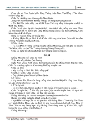 wWw.VietLion.Com – Thư vi n eBook Online – Free for All !                 2010

     Ch y g n t i Nam Qu n l i b Lăng Th ng ch n ñánh, Tào H ng , Tào Nhơn
  cu n vó ch y dài .
     Châu Du c th ng, xua binh qua l y Nam Qu n.
     Ai ng t i nơi trên thành ñã th y c hi u r n ràng m t tư ng nói l n :
     - Xin Ðô Ð c mi n ch p , có tôi là Tri u T Long vâng l nh quân sư chi m
  thành này ñã lâu .
     Châu Du c gi n, l p t c cho phá thành , trên thành b n xu ng như mưa, Châu
  Du ph i thâu binh r i truy n cho Lăng Th ng mang quân ñi l y Tương Dương, Cam
  Ninh t i ñánh Kinh Châu .
     Ðang lúc ra quân b ng có tin c p báo :
     - Kh ng Minh ñã g t binh Kinh Châu ph i sang c u Nam Qu n r i lén cho
  Trương Phi chi m ño t Kinh Châu .
     R i l i có tin :
     - H H u Ðôn Tương Dương cũng b Kh ng Minh l a, gi binh phù sai ñi c u
  Tào Nhơn, th a cơ cho Vân Trư ng ñánh úp Tương Dương r i .
     Châu Du nghe tin sét ñánh hét lên m t ti ng té nhào xu ng ñ t.
                                        H i 52
      Kh ng Minh t ch i khéo T Kính
      Tri u Vân k gi i ño t Qu Dương
      Nghe Nam Qu n, Kinh Châu, Tương Dương ñ u b Kh ng Minh ño t tay trên,
  Châu Du té xu ng ng t x u. Chư tư ng h t lòng khuyên can .
      Châu Du nói :
      - V y là công ta ñánh Tào Tháo u ng quá ?
      Ch t L Túc t i, Châu Du nói :
      - Ông ph i c giúp tôi ño t l i Nam Qu n .
      L Túc nói :
      - Nay ta v i Tào Tháo còn ñang ch ng nhau, ta ñánh Hi p Phì cũng chưa th ng
  l i, v y nên t m hư n v i Lưu B .
      L Túc l i nói :
      - Ðô Ð c b t gi n, tôi xin qua h i lý bên Huy n Ð c xem h nói ra sao ñã .
      Châu Du nghe l i, L Túc li n qua Nam Qu n ra m t Huy n Ð c, l i nghe nói
  Huy n Ð c ñang Kinh Châu . L Túc li n sang ñó.
      Kh ng Minh hay tin cho m toang c a thành nghênh ñón L Túc.
      Huy n Ð c phân ngôi ch khách xong, L Túc nói :
      - Ngô H u và Công C n sai tôi qua thưa v i Hoàng Thúc : Trư c ñây Tào Tháo
  có ý ñánh Hoàng Thúc, v y mà binh Gi ang Ðông ñã ñánh lui binh Tào, ñáng l
  Kinh Châu v tay Ðông Ngô. Nay Hoàng Thúc dùng mưu l y Kinh Châu, ng i
  không th l i, e không ph i l chăng ?
      Kh ng Minh ñáp :


Tam Qu c Di n Nghĩa – Tam Qu c Chí                                       Trang 399
 