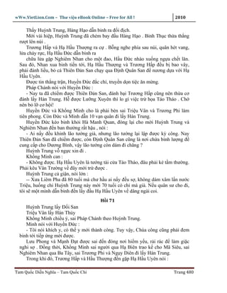 wWw.VietLion.Com – Thư vi n eBook Online – Free for All !                 2010

      Th y Huỳnh Trung, Hàng H o d n binh ra ñ i ñ ch.
      M i vài hi p, Huỳnh Trung ñã chém bay ñ u Hàng H o . Binh Th c th a th ng
  rư t lên núi .
      Trương H p và H H u Thư ng ra c . B ng nghe phía sau núi, quân hét vang,
  l a cháy r c, H H u Ð c d n binh ra
      ch a l a g p Nghiêm Nhan cho m t ñao, H u Ð c nhào xu ng ng a ch t lăn.
  Sau ñó, Nhan xua binh ti n t i, H H u Thư ng và Trương H p ñ u b bao vây,
  ph i ñánh li u, b c Thiên Ð n San ch y qua Ð nh Quân San ñ nương d a v i H
  H u Uyên.
      Ðư c tin th ng tr n, Huy n Ð c ñ c chí, truy n d n ti c ăn m ng.
      Pháp Chánh nói v i Huy n Ð c :
      - Nay ta ñã chi m ñư c Thiên Ð n San, ñánh b i Trương H p cũng nên th a cơ
  ñánh l y Hán Trung. H ñư c Lư ng Xuyên thì lo gì vi c tr h a Tào Tháo . Ch
  nên b l cơ h i!
      Huy n Ð c và Kh ng Minh cho là ph i bèn sai Tri u Vân và Trương Phi làm
  tiên phong. Còn Ð c và Minh d n 10 v n quân ñi l y Hán Trung.
      Huy n Ð c kéo binh kh i Hà Manh Quan, ñóng l i cho m i Huỳnh Trung và
  Nghiêm Nhan ñ n ban thư ng r t h u , nói :
      - Ai n y ñ u khinh lão tư ng già, nhưng lão tư ng l i l p ñư c kỳ công. Nay
  Thiên Ð n San ñã chi m ñư c, còn Ð nh Quân San cũng là nơi ch a binh lư ng ñ
  cung c p cho Dương Bình, v y lão tư ng còn dám ñi chăng ?
      Huỳnh Trung v ng c xin ñi .
      Kh ng Minh can :
      - Không ñư c. H H u Uyên là tư ng tài c a Tào Tháo, ñâu ph i k t m thư ng.
  Ph i kêu Vân Trư ng v ñây m i tr ñư c .
      Huỳnh Trung c gi n, nói l n :
      -- Xưa Liêm Pha ñã 80 tu i mà chư h u ai n y ñ u s , không dám xâm l n nư c
  Tri u, hu ng chi Huỳnh Trung này m i 70 tu i có chi mà già. N u quân sư cho ñi,
  tôi s m t mình d n binh ñ n l y ñ u H H u Uyên v dâng ngài coi.
                                        H i 71
     Huỳnh Trung l y Ð i San
     Tri u Vân l y Hán Th y
     Kh ng Minh chi u ý, sai Pháp Chánh theo Huỳnh Trung.
     Minh nói v i Huy n Ð c :
     - Tôi nói khích y, có th y m i thành công. Tuy v y, Chúa công cũng ph i ñem
  binh t i ti p ng m i ñư c.
     Lưu Phong và M nh Ð t ñư c sai ñ n ñóng nơi hi m y u, r i rác ñ làm gi c
  nghi s . Ð ng th i, Kh ng Minh sai ngư i qua H Biên trao k cho Mã Siêu, sai
  Nghiêm Nhan qua Ba Tây, sai Trương Phi và Ng y Diên ñi l y Hán Trung.
     Trong khi ñó, Trương H p và H u Thư ng ñ n g p H H u Uyên nói :

Tam Qu c Di n Nghĩa – Tam Qu c Chí                                       Trang 480
 