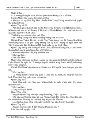 wWw.VietLion.Com – Thư vi n eBook Online – Free for All !                     2010

      Quân sĩ thưa :
      - L Mông gi thuy n buôn, b t h t quân sĩ nên không còn ai n i l a .
      Lúc y, Quan Ð c Lương là Tri u L y thưa :
      - Xin ngài sai ngư i v Tây Th c, tin cho H n Trung Vương xin vi n binh quy t
  l y l i Kinh Châu.
      Quan Công tr l i :
      - Anh ta ñã gi ao Kinh Châu cho ta. Nay cơ s th này, còn m t mũi nào n a .
  Nói ño n m t m t sai Mã Lương, Y T ch tr v Thành Ðô c u c u ; m t khác truy n
  quân nh tr i tr v Kinh Châu.
      T Quáng nghe tin mai ph c su t ñêm.
      Vân Trư ng không dám ñánh c th ng ñư ng v Kinh Châu.
      Khi ñó Phàn Thành ñã gi i vây r i, Tào Tháo phong cho T Quáng làm Bình
  Nam tư ng quân, l i gi Tương Dương v i H H u Thư ng ñ ng a binh c a
  Vân Trư ng, còn Tào thì ñóng t i Mã Ba ñ nghe tin t c Kinh Châu.
      Quan Công khi y trên ñư ng v Kinh Châu, ti n thoái lư ng nan, vì phía trư c
  là quân Ngô, sau là quân Ng y, bèn h i Tri u L y :
      - Binh c u vi n chưa ñ n, vây ph i làm sao ?
      Tri u L y thưa :
      - Ph i li u ñánh !
      Quan Công bèn khi n t n binh , nhưng lúc này quân sĩ m t h t tinh th n, vì Kinh
  Châu th t th , l i nghe tin L Mông tr ng ñ i bá tánh trong thành. Vì th ph n ñông
  tr n v ñ u hàng h t.
      Khi v ñ n Kinh Châu thì quân sĩ ch còn hơn 300 ngư i, Quan Công c gi n hét
  l n.
      Tri u L y thưa :
      - L Mông ñã l p k mua lòng quân sĩ , th t khó mà ñánh, chi b ng tìm nơi ñ n
  binh ñ n ñ nh lòng quân trư c khi ra tr n .
      Quan Công nói :
      - Kinh Châu m t, còn Công An và Nam Qu n thì quân sĩ ñ u gi c. V y ñóng
  quân nơi nào ?
      Tri u L y thưa :
      - Ðóng nơi M ch Thành !
      Quan Công y l i.
      Trong lúc Quan Công bàn lu n cùng chư tư ng, Tri u L y thưa :
      - Ch này g n Thư ng Dung có Lưu Phong, M nh Ð t phòng th . Theo tôi, nên
  c u vi n hai nơi ñó trong lúc ch binh Tây Xuyên ñ n ti p c u .
      Trong lúc bàn lu n, b ng có tin c p báo binh Ngô kéo ñ n vây thành r i .
      Quan Công h i :
      - Ai dám phá vòng vây ñi ñ n Thư ng Dung c u c u ?
      Liêu Hóa tình nguy n ra ñi.


Tam Qu c Di n Nghĩa – Tam Qu c Chí                                           Trang 505
 