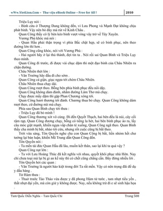 wWw.VietLion.Com – Thư vi n eBook Online – Free for All !                     2010

     Tri u L y nói :
     - Binh c u Thư ng Dung không ñ n, vì Lưu Phong và M nh Ð t không ch u
  phát binh. V y nên b ñây mà rút v Kinh Châu .
     Quan Công th y có lý bèn kéo binh vư t vòng vây tr v Tây Xuyên.
     Vương Ph khóc mà nói :
     - Quan H u ph i th n tr ng vì phía B c ch t h p, s có binh ph c, nên theo
  ñư ng l n thì hơn .
     Quan Công cũng khóc, nói v i Vương Ph :
     - Hai ngư i hãy l i th thành, ñ i tin ta . Nói r i sai Quan Bình và Tri u L y
  theo mình.
     Quan Công ñi trư c, ñi ñư c vài ch c d m thì m t ñ o binh c a Châu Nhiên ra
  ch n ñư ng.
     Châu Nhiên thét l n :
     - Vân Trư ng hãy ñ u ñi cho s m .
     Quan Công c gi n, gi c ng a t i chém Châu Nhiên.
     Châu Nhiên thua ch y dài.
     Quan Công rư t theo. B ng bên phía binh ph c ñ u n i d y.
     Quan Công không dám ñánh, nh m ñư ng Lâm Thơ mà ch y.
     Ch y ñư c m y d m thì g p Phan Chương xông t i.
     Quan Công hươi thương t i ñánh. Chương thua b ch y. Quan Công không dám
  rư t theo, c ñư ng núi mà ch y.
     Phía sau Quan Bình ch y t i thưa :
     - Tri u L y ñã b mình !
     Quan Công thương xót vô cùng. Ði ñ n Quy t Th ch, hai bên ñ u là núi, cây c i
  r m r p, Quan Công ñương ch y, b ng có ti ng la hét, hai bên binh ph c ào ra, l y
  câu móc gi t m nh, khi n ng a v p chân té xu ng, Quan Công ngã theo. Quan Bình
  th y cha mình b b t, nhào t i c u, nhưng r t cu c cũng b b t theo.
     Tr i v a sáng, Tôn Quy n nghe cha con Quan Công b b t, li n nhóm h t chư
  tư ng l i bàn lu n, khi n Mã Trung d n Quan Công ñ n.
     Tôn Quy n nói :
     - Ta m n tài ñ c Quan H u ñã lâu, mu n k t thân, sao l i khi ta quá v y ?
     Quan Công n t l n :
     - Ta v i Lưu Hoàng Thúc ñã k t nghĩa v i nhau, quy t khôi ph c nhà H n. Nay
  chí chưa to i mà l i b gi an k này thì có ch t cũng ch ng c n. Bây ñ ng nhi u l i .
     Tôn Quy n h i các quan :
     - Vân Trư ng là ngư i hào ki t trong ñ i Ta r t m n. V y có nên tr ng ñãi ñ d
  y ñ u hàng .
     T Hàm thưa :
     - Thu trư c Tào Tháo v a ñư c y ñã phong Hàm t tư c , tam nh t ti u y n ,
  th t nh t ñ i y n, mà còn gi y không ñư c. Nay, n u không tr ñi e s sinh h u h a
  .

Tam Qu c Di n Nghĩa – Tam Qu c Chí                                           Trang 508
 