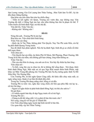 wWw.VietLion.Com – Thư vi n eBook Online – Free for All !                     2010

  làm Lương vương, Gia Cát Lư ng làm Th a Tư ng , H a T nh làm Tư Ð ; kỳ dư
  ñ u ñư c thăng thư ng.
     Qua hôm sau tiên chúa lâm trào h chi u r ng :
     - Tr m t k t nghĩa v i Quan, Trương nơi vư n ñào, nay không may Vân
  Trư ng ñã ch t vì Ðông Ngô ám h i, n u tr m không báo thù là ph m l i th . Ý
  Tr m mu n c t binh ñánh Ngô, tr thù nh ñ .
     V a d t l i, Tri u Vân tâu :
     - Không nên ! Không nên !
                                         H i 81
      Nóng thù anh , Trương Phi b ám h i
      R a h n em, Tiên chúa kh i binh hùng
      Tri u Vân can r ng :
      - Qu c t c là Tào Tháo, không ph i Tôn Quy n. Nay Tào Phi soán H n, xin b
  h ph i ñánh Quang Trung trư c.
      Sau ñó ñánh b n ph n ngh ch. N u b h ñánh Ngô, binh ñã gi ao chi n r i khó
  th i ngay ñư c.
      Tiên chúa nói :
      - Tôn Quy n h i em tr m, l i thêm Phó Sĩ Nhơn, Mê Phương, Phan Chương, Mã
  Trung là k thù c a tr m, n u không gi t b n chúng, lòng tr m không an .
      Tri u Vân tâu :
      - Thù c a nhà H n là chung, c a anh em là tư. Xin hãy l y thiên h làm lòng .
      Tiên chúa nói :
      - Ta bi t, song thù c a ta chưa tr , thì ta không th s ng ñư c . Nói ño n, kh i
  binh ñánh Ðông Ngô. M t m t sai s qua Ngu Khê mư n thêm binh Phiên, m t
  khác sai Mân Trung ñ n phong cho Trương Phi làm Xa K tư ng quân; lãnh Tư Ð
  Hi u Húy Tây Hương H u.
      Còn Trương Phi, t khi nghe Quan Công ch t, thì khóc ñ n ch y máu m t, c
  ngày u ng rư u. Quân sĩ sai l m thì ñánh ñ n ch t.
      Trong lúc Trương Phi ñang m ng ch i, b ng có s ñ n.
      Trương Phi ra rư c vào, nghe ñ c xong chi u ch bèn qua phía B c mà l y t ,
  r i h i S r ng :
      - Ngươi có nghe thiên t phát binh ñánh Ðông Ngô, tr thù cho anh ta ?
      S gi thưa :
      - Có nhi u ngư i bàn hãy ñi d p Ng y trư c r i s tr Ngô .
      Trương Phi nói :
      - Chúng ta ñã th s ng ch t. L ra ph i ñi báo thù trư c ch ?
      Nói xong, cùng ñi v i S gi v Thành Ðô.
      Còn Tiên chúa h ng ngày luy n t p binh mã ñ lo báo thù.
      Các quan th y v y h i Th a Tư ng :


Tam Qu c Di n Nghĩa – Tam Qu c Chí                                           Trang 520
 