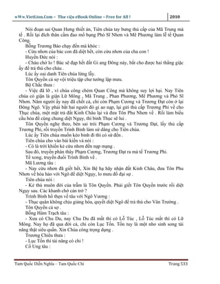 wWw.VietLion.Com – Thư vi n eBook Online – Free for All !                  2010

     Nói ño n sai Quan Hưng thi t án, Tiên chúa tay bưng th c p c a Mã Trung mà
  t . R i l i ñích thân c m ñao m b ng Phó Sĩ Nhơn và Mê Phương làm l t Quan
  Công.
     B ng Trương Bào ch y ñ n mà khóc :
     - C u nhơn c a bác con ñã di t h t, còn c u nhơn c a cha con !
     Huy n Ð c nói :
     - Cháu ch lo ! Bác s ñ p h t ñ t Gi ang Ðông này, b t cho ñư c hai th ng gi c
   y ñ tr thù cho cháu .
     Lúc y oai danh Tiên chúa l ng l y.
     Tôn Quy n c s v i tri u t p chư tư ng l p mưu.
     B Ch c thưa :
     - Vi c ñã l , vì chúa công chém Quan Công mà không suy l i h i. Nay Tiên
  chúa có gi n là gi n L Mông , Mã Trung , Phan Phương, Mê Phương và Phó Sĩ
  Nhơn. Năm ngư i y nay ñã ch t c , ch còn Ph m Cương và Trương Ð t còn l i
  Ðông Ngô. V y ph i b t hai ngư i ñó gi ao n p, l i g i th c p Trương Phi v cho
  Th c chúa, m t m t tr ñ t Kinh Châu l i và ñưa Tôn Phu Nhơn v . R i làm bi u
  c u hòa ñ cùng chung di t Ng y, thì binh Th c s lui .
     Tôn Quy n nghe theo, bèn sai trói Ph m Cương và Trương Ð t, l y th c p
  Trương Phi, r i truy n Trình B nh làm s dâng cho Tiên chúa.
     Lúc y Tiên chúa mu n kéo binh ñi thì có s ñ n .
     Tiên chúa cho vào bái ki n và nói :
     - Có là tr i khi n k c u nhơn ñ n n p m ng .
     Sau ñó, truy n phân thây Ph m Cương, Trương Ð t ra mà t Trương Phi.
     T xong, truy n ñu i Trình B nh v .
     Mã Lương tâu :
     - Nay c u nhơn ñã gi t h t, Xin B h hãy nh n ñ t Kinh Châu, ñưa Tôn Phu
  Nhơn v hòa h o v i Ngô ñ di t Ng y, lo mưu ñ ñ i s .
     Tiên chúa nói :
     - K thù muôn ñ i c a tr m là Tôn Quy n. Ph i gi t Tôn Quy n trư c r i di t
  Ng y sau. Các khanh ch c n tr ?
     Trình B nh h th n v tâu v i Ngô Vương :
     - Th c quân không ch u gi ng hòa, quy t di t Ngô ñ tr thù cho Vân Trư ng .
     Tôn Quy n c s .
     B ng Hám Tr ch tâu :
     - Xưa có Chu Du, nay Chu Du ñã m t thì có L Túc , L Túc m t thì có L
  Mông. Nay h ñã qua ñ i c , ch còn L c T n. T n tuy là m t nho sinh song tài
  năng th t siêu qu n. Xin Chúa công tr ng d ng .
     Trương Chiêu thưa :
     - L c T n thì tài năng có chi !
     C Ung tâu :


Tam Qu c Di n Nghĩa – Tam Qu c Chí                                        Trang 533
 