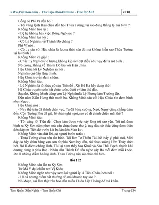 wWw.VietLion.Com – Thư vi n eBook Online – Free for All !                    2010

      B ng có Phí Vĩ ñ n h i :
      - Tôi vâng l nh H u chúa ñ n h i Th a Tư ng, t i sao ñang th ng l i lui binh ?
      Kh ng Minh h i l i :
      - B h không hay vi c Ðông Ngô sao ?
      Kh ng Minh l i h i :
      - Có Lý Nghiêm v Thành Ðô chăng ?
      Phí Vĩ nói :
      - Có , y tâu v i H u chúa là lương th o còn ñ mà không hi u sao Th a Tư ng
  l i lui binh ?
      Kh ng Minh c gi n :
      - Ch c Lý Nghiêm lo lương không k p nên ñ t ñi u như v y ñ ta rút binh .
      Nói xong, th ng v Thành Ðô tâu v i H u Chúa .
      H u Chúa lôi Lý Nghiêm ra h i .
      Nghiêm cúi ñ u l ng thinh.
      H u Chúa truy n ñem chém.
      Kh ng Minh tâu :
      - Lý Nghiêm là tôi thác cô c a Tiên ñ . Xin B H hãy dung th !
      H Chúa truy n tư c h t ch c tư c, ñu i v làm th dân.
      Sau ñó, Kh ng Minh dùng con Lý Nghiêm là Lý Phong làm Trư ng S .
      Ð n năm Ki n Hưng th mư i ba, Kh ng Minh tâu v i H u Chúa xin ñem binh
  ph t Ng y .
      H u Chúa nói :
      - Nay th tr n ñã thành chân v c. Ta ñã hùng cư ng, Ngô, Ng y cũng ch ng dám
  ñ n. Còn Tư ng Ph ñã già, l ph i ngh ngơi, sao c ñi chinh chi n mãi th ?
      Kh ng Minh tâu :
      - Tôi vâng l i Tiên ñ . Chưa làm ñư c vi c này lòng tôi sao yên. Tôi mã ñem
  binh ra Kỳ Sơn năm phen mà v n chưa ñư c như ý, nay d u có thác cũng ñem thân
  ñ n ñáp ơn Tiên ñ trư c kia ba l n ñ n Mao Lư .
      Kh ng Minh v a d t l i, có ngư i bư c ra tâu :
      - Th a Tư ng chưa nên t n binh. Tôi làm Tư Thiên Tài, h th y gì ph i nói. M i
  ñây có b y chim hàng v n con t phía Nam bay ñ n, r i nhào xu ng H n Th y ch t
  h t. Ðó là ñi m ch ng lành. Tôi l i xem th y Sao Khuê và Sao Thái B ch, th nh khí
  dương hưng phía B c . Nhân dân Thành Ðô ñ u nghe cây Bá m i ñêm m i khóc.
  Ðó là nh ng ñi m không lành. Th a Tư ng nên c n th n thì hơn.
                                        H i 102
     Kh ng Minh sáu l n ra Kỳ Sơn
     Tư Mã Ý ñ i chi n nơi V Ki u
     Kh ng Minh nghe như v y xem l i ngư i y là Ti u Châu, bèn nói :
     - Há vì nhưng ñi m b t thư ng ñó mà khoanh tay sao ?
     Nói ño n, sai làm th t trâu heo ñ n mi u Chiêu Li t Hoàng ñ mà kh n.

Tam Qu c Di n Nghĩa – Tam Qu c Chí                                          Trang 634
 