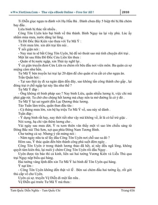 wWw.VietLion.Com – Thư vi n eBook Online – Free for All !                     2010

      Ti Di n gi c ng a ra ñánh v i H H u Bá . Ðánh chưa ñây 5 hi p thì b Bá chém
  bay ñ u .
      Liêu binh b thác r t nhi u .
      Công Tôn Uyên kéo b i binh v th thành. Binh Ng y ùa l i vây ph . Lúc y
  nh m mùa mưa, nư c dâng lai láng.
      T Ðô Ð c Bùi Kiên vào thưa v i Tư Mã Ý :
      - Tr i mưa l n. xin d i tr i lên núi .
      Ý n i gi n nói :
      - Nay mai ta s b t Công Tôn Uyên, b ñ nó thoát sao mà tính chuy n d i tr i .
      M t lát sau H u Ðô Ð c C u Liên lên thưa :
      - Quân sĩ b nư c ng p, xin Thái úy nghĩ l i .
      Ý c gi n truy n ñem C u Liên ra chém r i bêu ñ u nơi viên môn. Ba quân c s
  mi ng câm như h n.
      Tư Mã Ý bèn truy n lui tr i l i 20 d m ñ cho quân sĩ ra c t c cho ng a ăn.
      Tr n Qu n h i :
      - T i sao thái úy ñi xa ngàn d m ñ n ñây, sao không t n công thành cho g p , l i
  ñóng tr i ch ng p l t này lâu như th ?
      Tư Mã Ý ñáp :
      - Ông không rõ binh pháp sao ? Nay binh Liêu, quân nhi u lương ít, vi c chi mà
  ph i g p rút. Ta ch cho chúng h t lương mà ch y nên ta m ñư ng là có ý ñó .
      Tư Mã Ý l i sai ngư i ñ n L c Dương thúc lương.
      Tào Tu n lâm tri u, qu n than ñ u tâu :
      - C tháng mưa l n, xin b h tri u Tư Mã Ý v , sau này s ñánh .
      Tu n ñáp :
      - Ý d ng binh r t hay, nay th i ti t như v y mà không v , t là có k tr gi c .
      Nói xong, h ch v n thêm lương cho .
      Vài ngày sau mưa d t, Ý ra xem thiên văn th y m t vì sao l n chi u sáng t
  Ðông B c núi Th Sơn, x t qua phía Ðông Nam Tương Bình.
      Chư tư ng c s . Nhưng ý r t m ng nói :
      - Năm ngày n a ta s l y ñ u Công Tôn Uyên nơi ch sao sa ñó ?
      Hôm sau, Ý thúc quân ñ n bên thành công phá su t ñêm ngày .
      Công Tôn Uyên trong thành lương th o ñã h t, ai n y ñ u ngã lòng, không
  quy t tâm kiên th , l i nuôi ý chém Công Tôn Uyên r i ñ u Ng y .
      Uyên ñư c tin báo thì c kinh, li n sai hai tư ng Vương Kiên và Li u Th qua
  tr i Ng y n p bi u qui hàng.
      Hai tư ng vâng l nh ñ n xin Tư Mã Ý lui binh ñ Tôn Uyên qui hàng.
      Ýn tl n:
      - Công Tôn Uyên không ñ n th t vô l . Bèn sai chém ñ u hai tư ng y, r i g i
  th c p v cho Uyên.
      Uyên c s . truy n V Ði n ñi m t l n n a .
      V Ði n quì trư c Tư Mã Ý mà thưa :

Tam Qu c Di n Nghĩa – Tam Qu c Chí                                            Trang 656
 