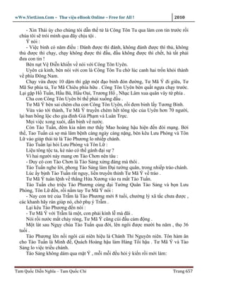 wWw.VietLion.Com – Thư vi n eBook Online – Free for All !                   2010

      - Xin Thái úy cho chúng tôi d n th t là Công Tôn Tu qua làm con tin trư c r i
  chúa tôi s trói mình qua ñây ch u t i .
      Ý nói :
      - Vi c binh có năm ñi u : Ðánh ñư c thì ñánh, không ñánh ñư c thì th , không
  th ñư c thì ch y, ch y không ñư c thì ñ u, ñ u không ñư c thì ch t, hà t t ph i
  ñưa con tin !
      Bèn n t V Ði n khi n v nói v i Công Tôn Uyên.
      Uyên c kinh, bèn nói v i con là Công Tôn Tu ch lúc canh hai tr n kh i thành
  v phía Ðông Nam.
      Ch y v a ñư c 10 d m thì g p m t ñ o binh ñón ñư ng, Tư Mã Ý ñi gi a, Tư
  Mã Sư phía t , Tư Mã Chiêu phía h u . Công Tôn Uyên bèn qu t ng a ch y trư c.
  L i g p H Tu n, H u Bá, H u Oai, Trương H , Nh c Lâm xua quân vây t phía .
      Cha con Công Tôn Uyên bí th ph i xu ng ñ u .
      Tư Mã Ý bèn sai chém cha con Công Tôn Uyên, r i ñem binh l y Tương Bình.
      V a vào t i thành, Tư Mã Ý truy n chém h t tông t c c a Uyên hơn 70 ngư i,
  l i ban b ng l c cho gia ñình Gi Ph m và Luân Tr c.
      M i vi c xong xuôi, d n binh v nư c.
      Còn Tào Tu n, ñêm kia n m mơ th y Mao hoàng h u hi n ñ n ñòi m ng. B i
  th , Tao Tu n c s mà lâm b nh càng ngày càng n ng, bèn kêu Lưu Phóng và Tôn
  L vào giúp thái t là Tào Phương lo nhi p chánh.
      Tào Tu n l i h i Lưu Phóng và Tôn L :
      Li u tông t c ta, k nào có th gánh ñ i s ?
      Vì hai ngư i này mang ơn Tào Chơn nên tâu :
      - Duy có con Tào Chơn là Tào S ng x ng ñáng mà thôi .
      Tào Tu n nghe l i, phong Tào S ng làm Ð i tư ng quân, trong nhi p trào chánh.
      Lúc y b nh Tào Tu n r t nguy, li n truy n th nh Tư Mã Ý v trào .
      Tư Mã Ý tuân l nh v th ng H a Xương vào ra m t Tào Tu n.
      Tào Tu n cho tri u Tào Phương cùng ñ i Tư ng Quân Tào S ng và b n Lưu
  Phóng, Tôn L ñ n, r i n m tay Tư Mã Ý nói :
      - Nay con tr c a Tr m là Tào Phương m i 8 tu i, chư ng lý xã t c chưa ñư c ,
  các khanh hãy rán giúp nó, ch ph ý Tr m .
      L i kêu Tào Phương ñ n nói :
      - Tư Mã Ý v i Tr m là m t, con ph i kính l mà ñãi .
      Nói r i nư c m t ch y ròng, Tư Mã Ý cũng cúi ñ u c m ñ ng .
      M t lát sau Ng y chúa Tào Tu n qua ñ i, lên ngôi ñư c mư i ba năm , th 36
  tu i .
      Tào Phương lên n i ngôi c i niên hi u là Chánh Th Nguyên niên. Tôn hàm ân
  cho Tào Tu n là Minh ñ , Quách Hoàng h u làm Hàng T i h u . Tư Mã Ý và Tào
  S ng lo vi c tri u chánh.
      Tào S ng không dám qua m t Ý , m i m i ñ u h i ý ki n r i m i làm:


Tam Qu c Di n Nghĩa – Tam Qu c Chí                                         Trang 657
 