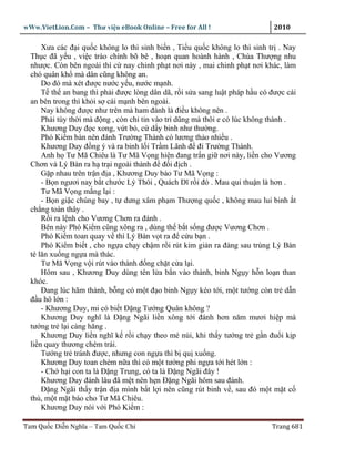 wWw.VietLion.Com – Thư vi n eBook Online – Free for All !                    2010

      Xưa các ñ i qu c không lo thì sinh bi n , Ti u qu c không lo thì sinh tr . Nay
  Th c ñã y u , vi c trào chính bõ bê , ho n quan hoành hành , Chúa Thư ng nhu
  như c. Còn bên ngoài thì c nay chinh ph t nơi này , mai chinh ph t nơi khác, làm
  chó quân kh mà dân cũng không an.
      Do ñó mà xét ñư c nư c y u, nư c m nh.
      T th an bang thì ph i ñư c lòng dân dã, r i s a sang lu t pháp h u có ñư c cái
  an bên trong thì kh i s cái m nh bên ngoài.
      Nay không ñư c như trên mà ham ñánh là ñi u không nên .
      Ph i tùy th i mà ñ ng , còn ch tin vào trí dũng mà thôi e có lúc không thành .
      Khương Duy ñ c xong, v t b , c d y binh như thư ng.
      Phó Ki m bàn nên ñánh Trư ng Thành có lương th o nhi u .
      Khương Duy ñ ng ý và ra binh l i Tr m Lãnh ñ ñi Trư ng Thành.
      Anh h Tư Mã Chiêu là Tư Mã V ng hi n ñang tr n gi nơi này, li n cho Vương
  Chơn và Lý Bàn ra h tr i ngoài thành ñ ñ i ñ ch .
      G p nhau trên tr n ñ a , Khương Duy b o Tư Mã V ng :
      - B n ngươi nay b t chư c Lý Thôi , Quách Dĩ r i ñó . Mau qui thu n là hơn .
      Tư Mã V ng m ng l i :
      - B n gi c chúng bay , t dưng xâm ph m Thư ng qu c , không mau lui binh t
  ch ng toàn thây .
      R i ra l nh cho Vương Chơn ra ñánh .
      Bên này Phó Ki m cũng xông ra , dùng th b t s ng ñư c Vương Chơn .
      Phó Ki m toan quay v thì Lý Bàn v t ra ñ c u b n .
      Phó Ki m bi t , cho ng a ch y ch m r i rút kim gi n ra ñàng sau trúng Lý Bàn
  té lăn xu ng ng a mà thác.
      Tư Mã V ng v i rút vào thành ñ ng ch t c a l i.
      Hôm sau , Khương Duy dùng tên l a b n vào thành, binh Ng y h n lo n than
  khóc.
      Ðang lúc hãm thành, b ng có m t ñ o binh Ng y kéo t i, m t tư ng còn tr d n
  ñ u hô l n :
      - Khương Duy, mi có bi t Ð ng Tư ng Quân không ?
      Khương Duy nghĩ là Ð ng Ngãi li n xông t i ñánh hơn năm mươi hi p mà
  tư ng tr l i càng hăng .
      Khương Duy li n nghĩ k r i ch y theo mé núi, khi th y tư ng tr g n ñu i k p
  li n quay thương chém trái.
      Tư ng tr tránh ñư c, nhưng con ng a thì b qu xu ng.
      Khương Duy toan chém n a thì có m t tư ng phi ng a t i hét l n :
      - Ch h i con ta là Ð ng Trung, có ta là Ð ng Ngãi ñây !
      Khương Duy ñánh lâu ñã m t nên h n Ð ng Ngãi hôm sau ñánh.
      Ð ng Ngãi th y tr n ñ a mình b t l i nên cũng rút binh v , sau ñó m t m t c
  th , m t m t báo cho Tư Mã Chiêu.
      Khương Duy nói v i Phó Ki m :

Tam Qu c Di n Nghĩa – Tam Qu c Chí                                          Trang 681
 