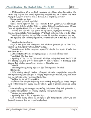 wWw.VietLion.Com – Thư vi n eBook Online – Free for All !                      2010

      - Tôi là ngư i quê k ch, h c hành chưa ñư c m y, không x ng ñáng v i s ti n
  c c a ông. Nay tôi bi t có m t ngư i cùng làng v i ông, tên là Quách Gia, t là
  Ph ng Hi u, ngư i y th c là hi n sĩ th i nay. Sao ông không tri u ra?
      Úc s c nh ñ n nói r ng:
      - Suýt n a tôi quên m t ngư i y!
      Úc nói chuy n ngay v i Tào Tháo. Tháo cho ñi m i Quách Gia. Gia ñ n Duy n
  Châu bàn vi c thiên h v i Tào Tháo, r i l i ti n Tháo m t ngư i n a, dòng dõi vua
  Quan Vũ, ngư i Thanh Ð c, h Lưu tên Hoa, t là T Dương.
      Tháo cho m i Hoa ñ n. Hoa l i ti n hai ngư i n a, m t ngư i Sương p, h
  Mãn tên S ng, t là Bá Ninh; ngư i n a Vũ Thành h Lã tên Ki u, t là T Khác.
      Tháo cũng ñã bi t ti ng hai ngư i y, cho nên ñ t ngay làm trung quân tùng s .
      Hai ngư i l i ti n Tháo m t ngư i n a, h Mao tên Gi i Bình Kỳ, t là Hi u
  Tiên.
      Tháo cũng cho làm tùng s .
      Ðư c ít b a l i có m t tư ng n a, ñem vài trăm quân mã l i xin theo Tháo,
  ngư i C Binh, tên là Vu C m, t là Văn T c.
      Tháo th y ngư i y b n cung cư i ng a gi i, võ ngh hơn ngư i, li n cho làm
  Ti n Quân Tư Mã.
      M t hôm H H u Ðôn l i d t m t ngư i c c to l n l i ra m t Tào Tháo.
      Tháo h i ai, Ðôn thưa r ng:
      - Ngư i y Tr n Lưu, h Ði n tên Vi, s c kh e không ai ñ ch n i. Trư c Vi ñã
  theo Trương M c, li n gi t vài mươi ngư i r i tr n vào núi . Tôi ñi săn g p Ði n
  Vi ñang ñu i h nh y qua su i, nay tôi ñem v dâng chúa công.
      Tháo nói:
      - Ta xem ngư i này, tư ng m o khôi ngô, t t là ngư i có s c kh e.
      Ðôn l i nói:
      - Ði n Vi t ng báo thù cho b n, gi t ngư i xách ñ u ra ngoài ch , hàng m y
  trăm ngư i không dám ñ n g n. Y s d ng ñư c hai ng n kích s t, n ng tám mươi
  cân, c p ng i trên ng a, vung múa nh như bay.
      Tào Tháo l p t c sai Vi ra th kích.
      Vi c p ñôi kích lên ng a nh nhàng ñi l i như bay. B ng b y gi có m t cơn gió
  to, lá c l n tr ng dư i trư ng lung lay s p ñ . Quân sĩ l i xúm xít ôm gi không
  n i.
      Ði n Vi th y v y, t trên ng a nh y xu ng, quát to m t ti ng, ñu i quân sĩ lui ra,
  r i m t tay n m ch c l y, c t c ñ ng im phăng ph c gi a lu ng gió.
      Tháo th y th m ng nói r ng:
      - Ngư i n y th c là Ác Lai ngày xưa ñây!
      Li n cho làm trư ng ti n ñô úy, c i ngay áo g m ñang m c cho Ði n Vi, l i cho
  thêm m t con ng a th c t t và m t b yên ch m.



Tam Qu c Di n Nghĩa – Tam Qu c Chí                                              Trang 91
 