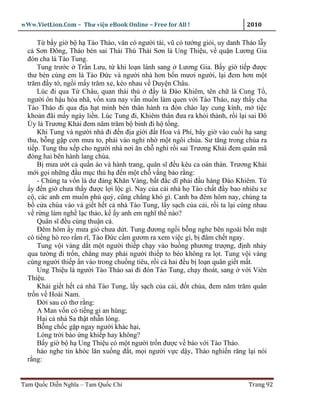 wWw.VietLion.Com – Thư vi n eBook Online – Free for All !                    2010

      T b y gi b h Tào Tháo, văn có ngư i tài, vũ có tư ng gi i, uy danh Tháo l y
  c Sơn Ðông, Tháo bèn sai Thái Thú Thái Sơn là Ung Thi u, v qu n Lương Gia
  ñón cha là Tào Tung.
      Tung trư c Tr n Lưu, t khi lo n lánh sang Lương Gia. B y gi ti p ñư c
  thư bèn cùng em là Tào Ð c và ngư i nhà hơn b n mươi ngư i, l i ñem hơn m t
  trăm ñ y t , ng i m y trăm xe, kéo nhau v Duy n Châu.
      Lúc ñi qua T Châu, quan thái thú ñ y là Ðào Khiêm, tên ch là Cung T ,
  ngư i ôn h u hòa nhã, v n xưa nay v n mu n làm quen v i Tào Tháo, nay th y cha
  Tào Tháo ñi qua ñ a h t mình bèn thân hành ra ñón chào l y cung kính, m ti c
  kho n ñãi m y ngày li n. Lúc Tung ñi, Khiêm thân ñưa ra kh i thành, r i l i sai Ðô
  Úy là Trương Kh i ñem năm trăm b binh ñi h t ng.
      Khi Tung và ngư i nhà ñi ñ n ñ a gi i ñ t Hoa và Phí, bây gi vào cu i h sang
  thu, b ng g p cơn mưa to, ph i vào ngh nh m t ngôi chùa. Sư tăng trong chùa ra
  ti p. Tung thu x p cho ngư i nhà nơi ăn ch ngh r i sai Trương Kh i ñem quân mã
  ñóng hai bên hành lang chùa.
      B mưa ư t c qu n áo và hành trang, quân sĩ ñ u kêu ca oán thán. Trương Kh i
  m i g i nh ng ñ u m c th h ñ n m t ch v ng b o r ng:
      - Chúng ta v n là dư ñ ng Khăn Vàng, b t ñ c dĩ ph i ñ u hàng Ðào Khiêm. T
    y ñ n gi chưa th y ñư c l i l c gì. Nay c a c i nhà h Tào ch t ñ y bao nhiêu xe
  c , các anh em mu n phú quý, cũng ch ng khó gì. Canh ba ñêm hôm nay, chúng ta
  b c a chùa vào và gi t h t c nhà Tào Tung, l y s ch c a c i, r i ta l i cùng nhau
  v r ng làm ngh l c th o, k y anh em nghĩ th nào?
      Quân sĩ ñ u cùng thu n c .
      Ðêm hôm y mưa gió chưa d t. Tung ñương ng i b ng nghe bên ngoài b n m t
  có ti ng hò reo r m rĩ, Tào Ð c c m gươm ra xem vi c gì, b ñâm ch t ngay.
      Tung v i vàng d t m t ngư i thi p ch y vào bu ng phương trư ng, ñ nh nh y
  qua tư ng ñi tr n, ch ng may ph i ngư i thi p to béo không ra l t. Tung v i vàng
  cùng ngư i thi p n vào trong chu ng tiêu, r i c hai ñ u b lo n quân gi t m t.
      Ung Thi u là ngư i Tào Tháo sai ñi ñón Tào Tung, ch y thoát, sang v i Viên
  Thi u.
      Kh i gi t h t c nhà Tào Tung, l y s ch c a c i, ñ t chùa, ñem năm trăm quân
  tr n v Hoài Nam.
      Ð i sau có thơ r ng:
      A Man v n có ti ng gi an hùng;
      H i c nhà Sa th t nh n lòng.
      B ng ch c g p ngay ngư i khác h i,
      Lòng tr i báo ng khi p hay không?
      B y gi b h Ung Thi u có m t ngư i tr n ñư c v báo v i Tào Tháo.
      háo nghe tin khóc lăn xu ng ñ t, m i ngư i v c d y, Tháo nghi n răng l i nói
  r ng:


Tam Qu c Di n Nghĩa – Tam Qu c Chí                                           Trang 92
 