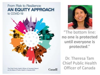 “The bottom line:
no one is protected
until everyone is
protected.”
Dr. Theresa Tam
Chief Public Health
Officer of Canada
 