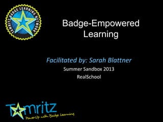 Badge-Empowered
Learning
Facilitated by: Sarah Blattner
Summer Sandbox 2013
RealSchool
 