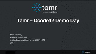 1
Analytics Accelerator
What questions do you have?
1
Mike Gormley
Federal Team Lead,
michael.gormley@tamr.com, 410-271-6321
2017
Tamr – Dcode42 Demo Day
 