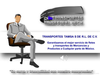 TRANSPORTES   TAMSA  S  DE  R.L.  DE  C.V.
Garantizamos  el  mejor  servicio  de  fletes  
y  transportes  de  Mercancías  y  
Productos  a  Cualquier  parte  de  México.
 