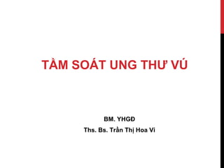 TẦM SOÁT UNG THƯ VÚ
BM. YHGĐ
Ths. Bs. Trần Thị Hoa Vi
 