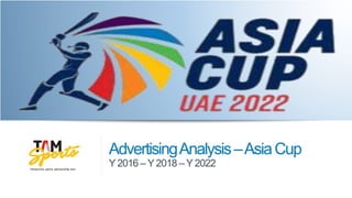 AdvertisingAnalysis–AsiaCup
Y 2016 – Y 2018 – Y 2022
 
