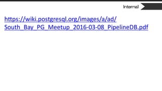 Internal
https://wiki.postgresql.org/images/a/ad/
South_Bay_PG_Meetup_2016-03-08_PipelineDB.pdf
 