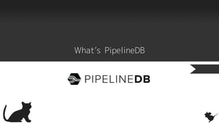 What’s PipelineDB
 