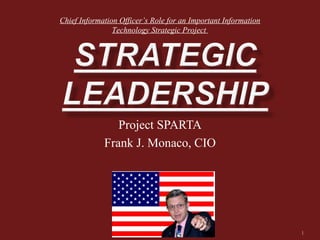 Project SPARTA Frank J. Monaco, CIO Chief Information Officer’s Role for an Important Information Technology Strategic Project  