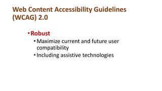 Web Content Accessibility Guidelines
(WCAG) 2.0
•Robust
•Maximize current and future user
compatibility
•Including assistive technologies
 