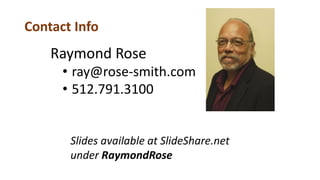 Contact Info
Raymond Rose
• ray@rose-smith.com
• 512.791.3100
Slides available at SlideShare.net
under RaymondRose
 