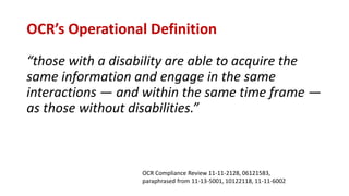 OCR’s Operational Definition
“those with a disability are able to acquire the
same information and engage in the same
interactions — and within the same time frame —
as those without disabilities.”
OCR Compliance Review 11-11-2128, 06121583,
paraphrased from 11-13-5001, 10122118, 11-11-6002
 