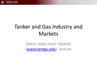 Tanker and Gas Industry and Markets Select slides from TAMUG (www.tamgu.edu)  lecture 